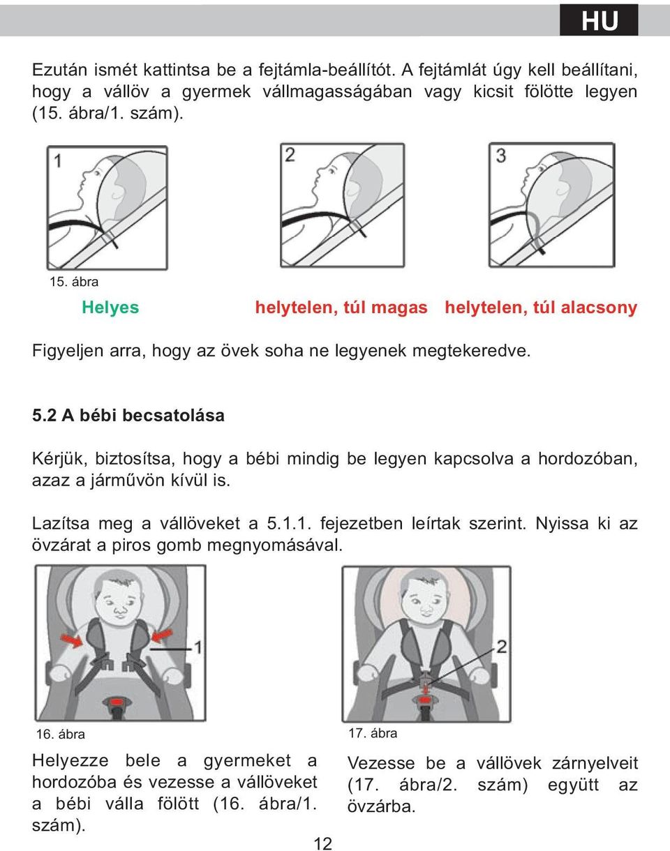 2 A bébi becsatolása Kérjük, biztosítsa, hogy a bébi mindig be legyen kapcsolva a hordozóban, azaz a járművön kívül is. Lazítsa meg a vállöveket a 5.1.1. fejezetben leírtak szerint.