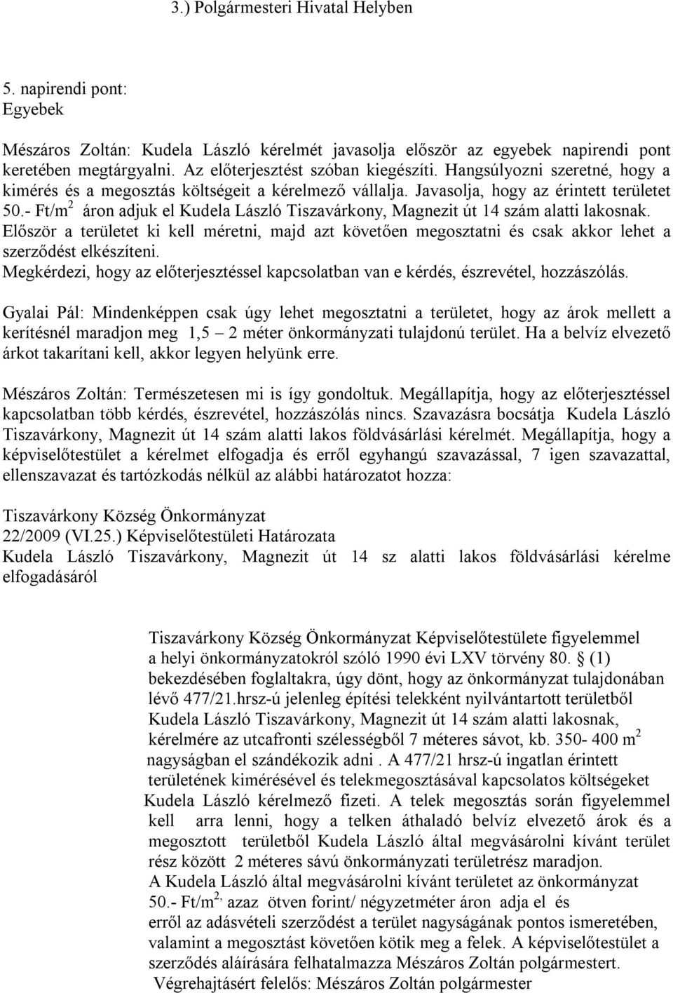 - Ft/m 2 áron adjuk el Kudela László Tiszavárkony, Magnezit út 14 szám alatti lakosnak. Először a területet ki kell méretni, majd azt követően megosztatni és csak akkor lehet a szerződést elkészíteni.