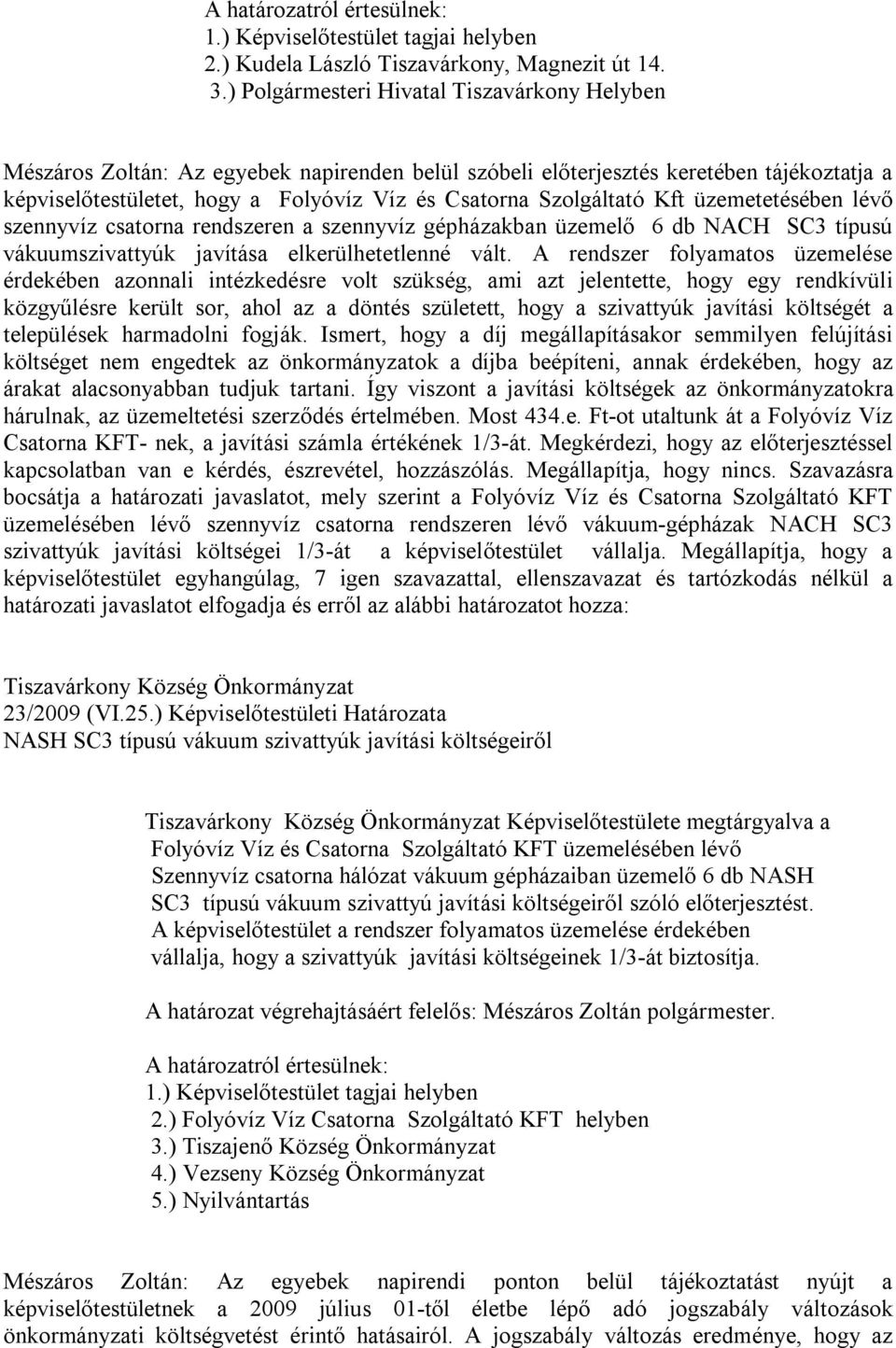 Szolgáltató Kft üzemetetésében lévő szennyvíz csatorna rendszeren a szennyvíz gépházakban üzemelő 6 db NACH SC3 típusú vákuumszivattyúk javítása elkerülhetetlenné vált.