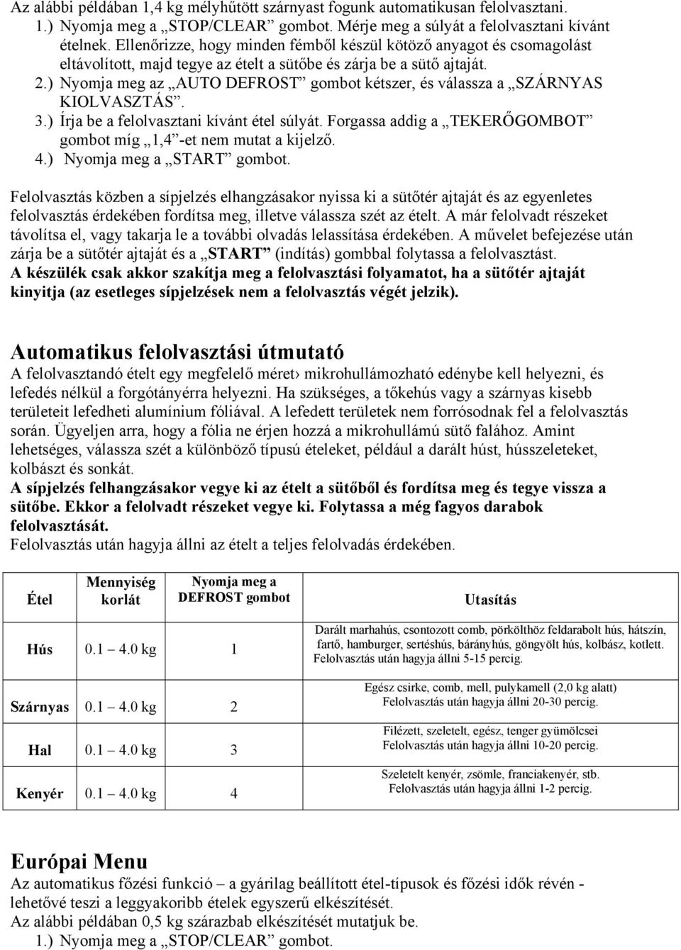 ) Nyomja meg az AUTO DEFROST gombot kétszer, és válassza a SZÁRNYAS KIOLVASZTÁS. 3.) Írja be a felolvasztani kívánt étel súlyát. Forgassa addig a TEKERŐGOMBOT gombot míg 1,4 -et nem mutat a kijelző.