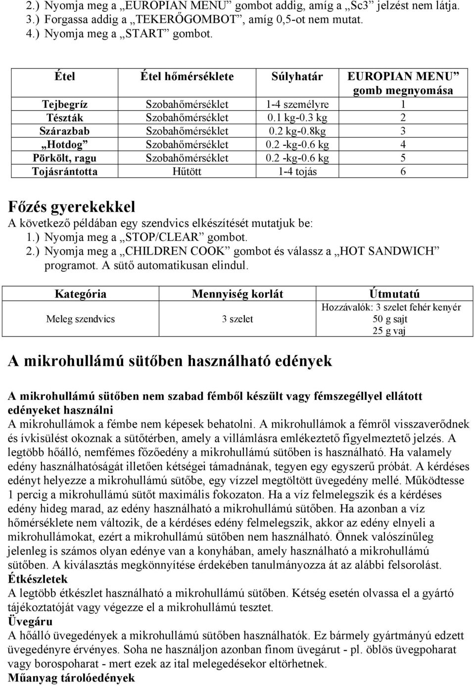 8kg 3 Hotdog Szobahőmérséklet 0.2 -kg-0.6 kg 4 Pörkölt, ragu Szobahőmérséklet 0.2 -kg-0.6 kg 5 Tojásrántotta Hűtött 1-4 tojás 6 Főzés gyerekekkel A következő példában egy szendvics elkészítését mutatjuk be: 1.