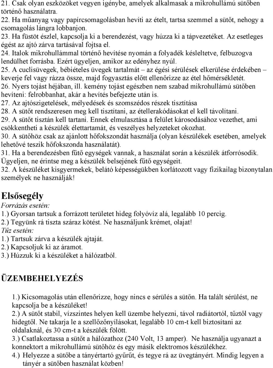 Az esetleges égést az ajtó zárva tartásával fojtsa el. 24. Italok mikrohullámmal történő hevítése nyomán a folyadék késleltetve, felbuzogva lendülhet forrásba. Ezért ügyeljen, amikor az edényhez nyúl.