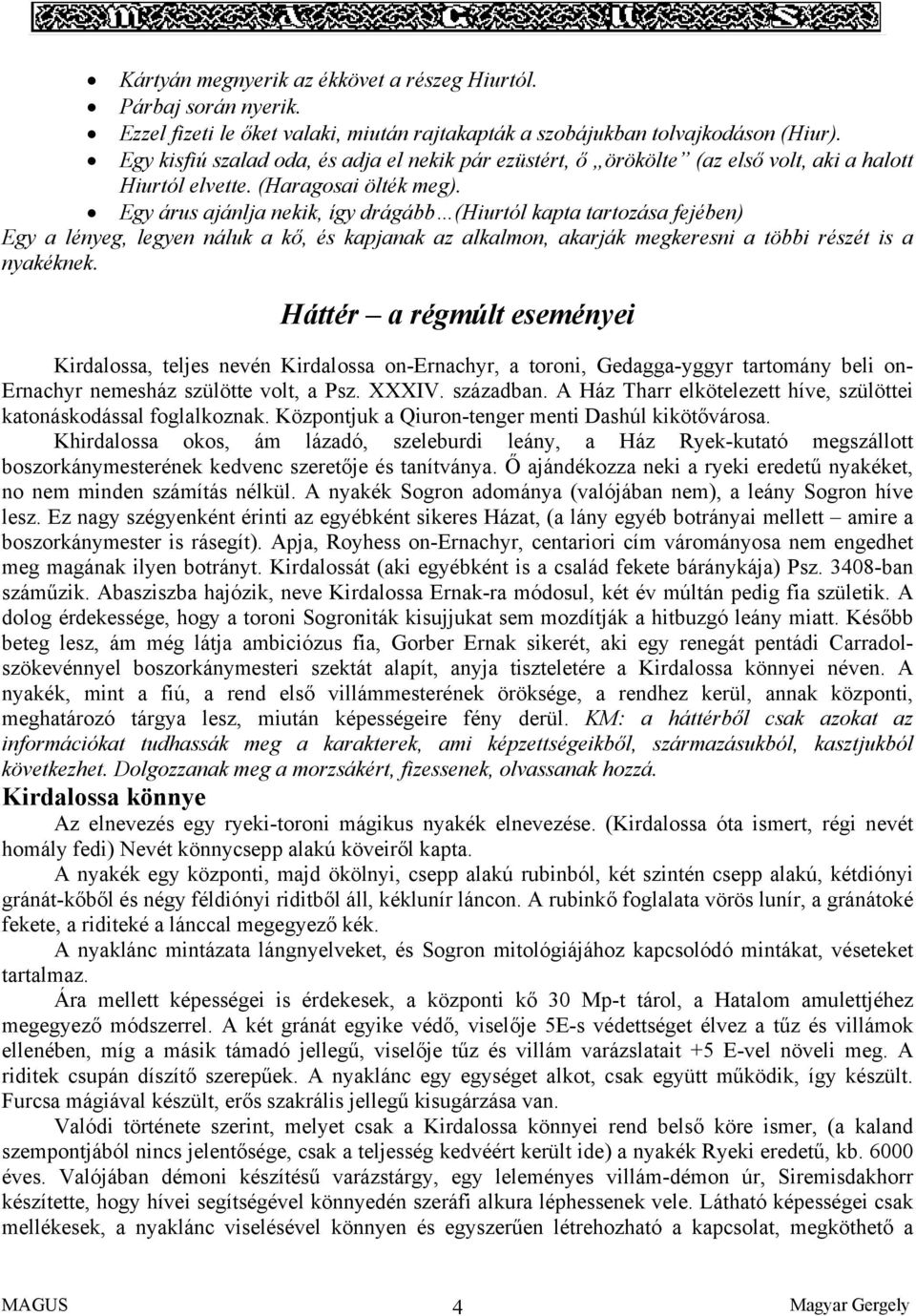 Egy árus ajánlja nekik, így drágább (Hiurtól kapta tartozása fejében) Egy a lényeg, legyen náluk a kő, és kapjanak az alkalmon, akarják megkeresni a többi részét is a nyakéknek.