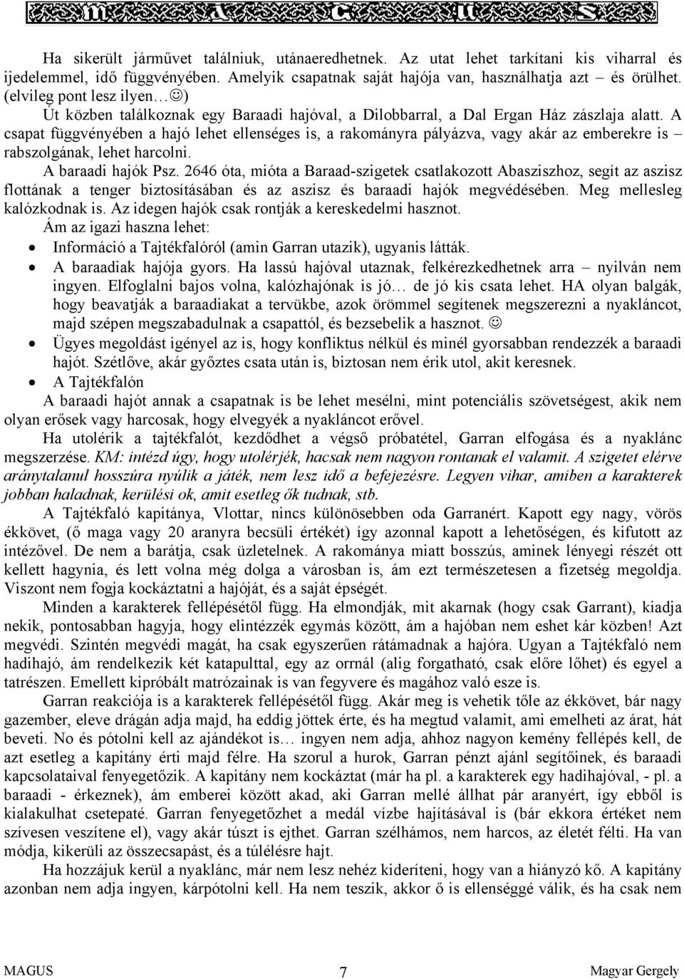 A csapat függvényében a hajó lehet ellenséges is, a rakományra pályázva, vagy akár az emberekre is rabszolgának, lehet harcolni. A baraadi hajók Psz.