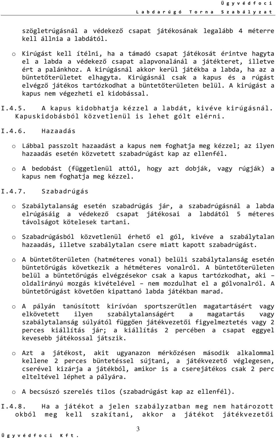 A kirúgásnál akkor kerül játékba a labda, ha az a büntetőterületet elhagyta. Kirúgásnál csak a kapus és a rúgást elvégző játékos tartózkodhat a büntetőterületen belül.