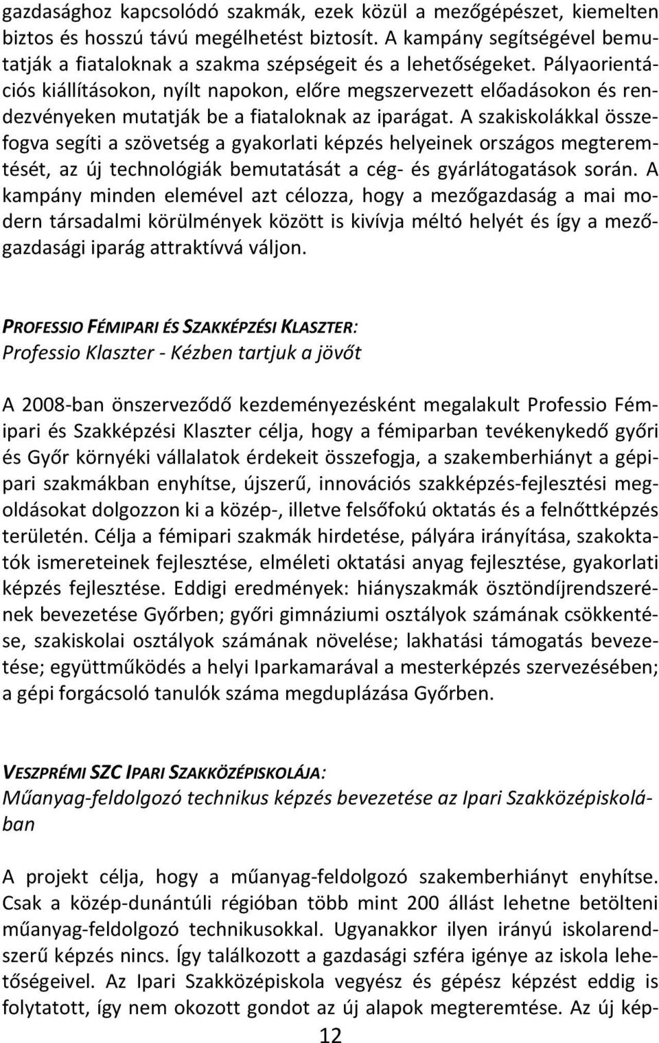 A szakiskolákkal összefogva segíti a szövetség a gyakorlati képzés helyeinek országos megteremtését, az új technológiák bemutatását a cég- és gyárlátogatások során.