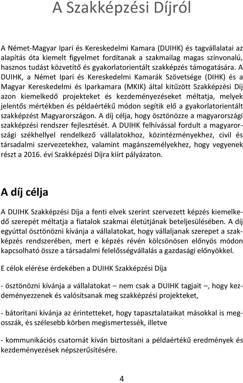 A DUIHK, a Német Ipari és Kereskedelmi Kamarák Szövetsége (DIHK) és a Magyar Kereskedelmi és Iparkamara (MKIK) által kitűzött Szakképzési Díj azon kiemelkedő projekteket és kezdeményezéseket