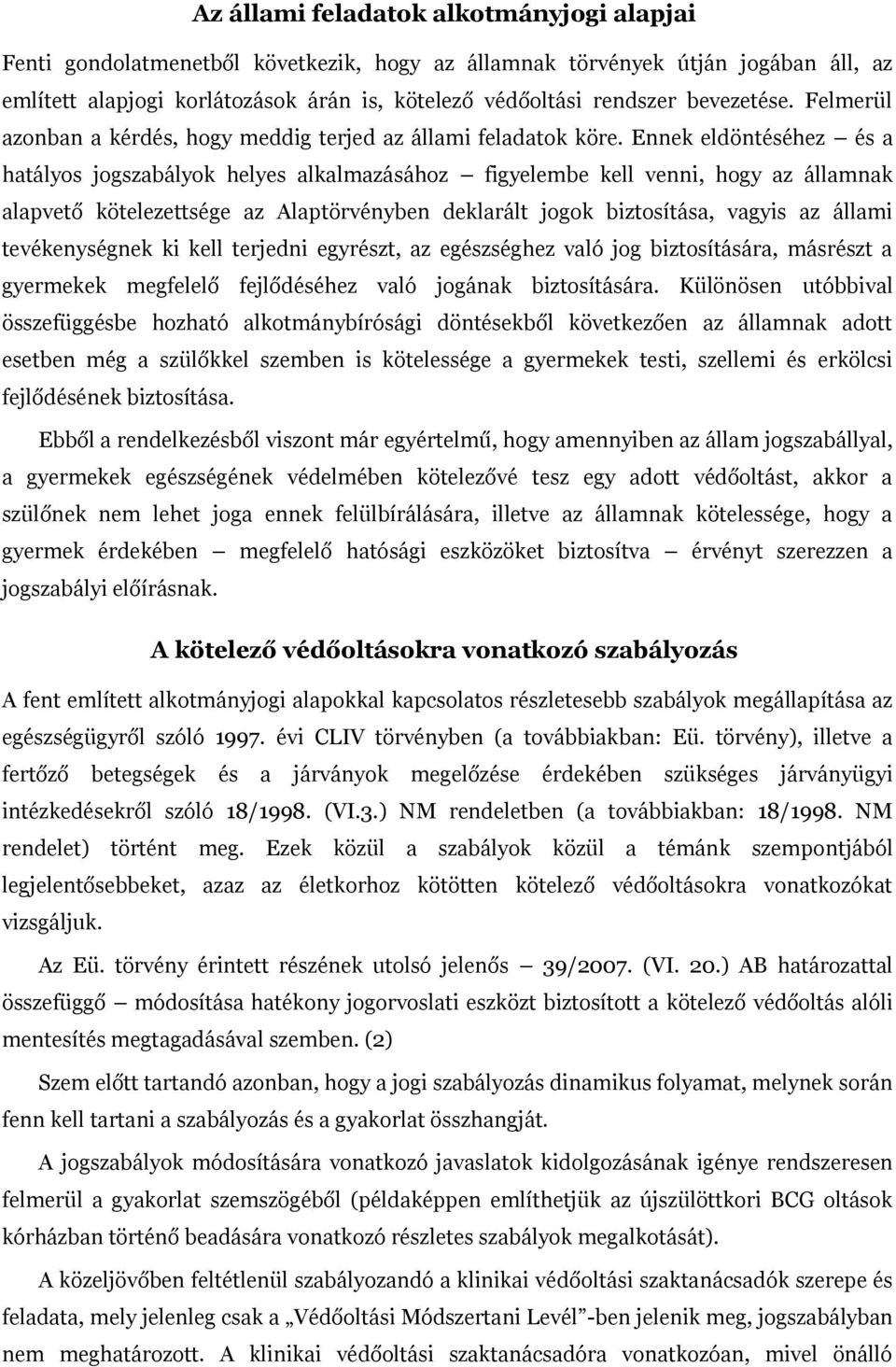 Ennek eldöntéséhez és a hatályos jogszabályok helyes alkalmazásához figyelembe kell venni, hogy az államnak alapvető kötelezettsége az Alaptörvényben deklarált jogok biztosítása, vagyis az állami