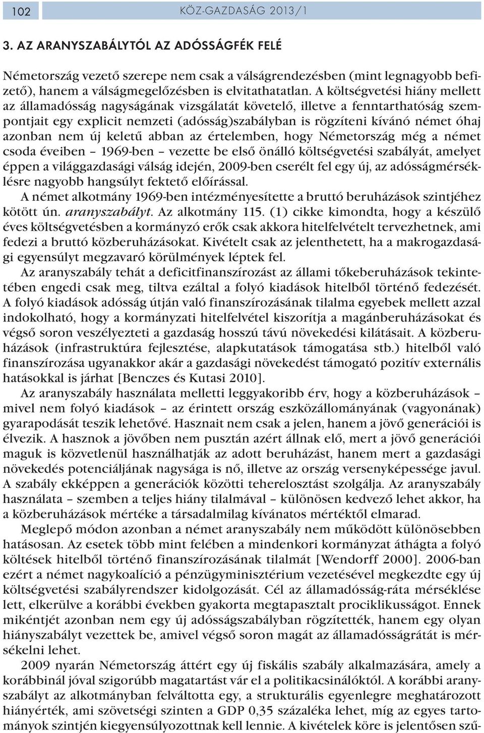 nem új keletű abban az értelemben, hogy Németország még a német csoda éveiben 1969-ben vezette be első önálló költségvetési szabályát, amelyet éppen a világgazdasági válság idején, 2009-ben cserélt