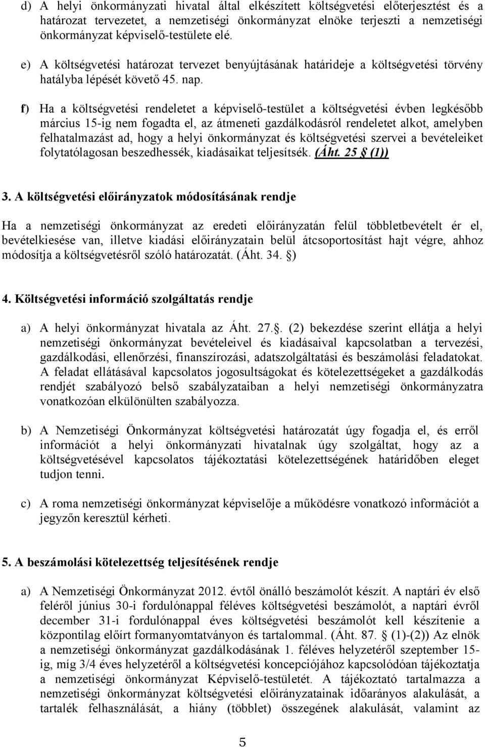 f) Ha a költségvetési rendeletet a képviselő-testület a költségvetési évben legkésőbb március 15-ig nem fogadta el, az átmeneti gazdálkodásról rendeletet alkot, amelyben felhatalmazást ad, hogy a