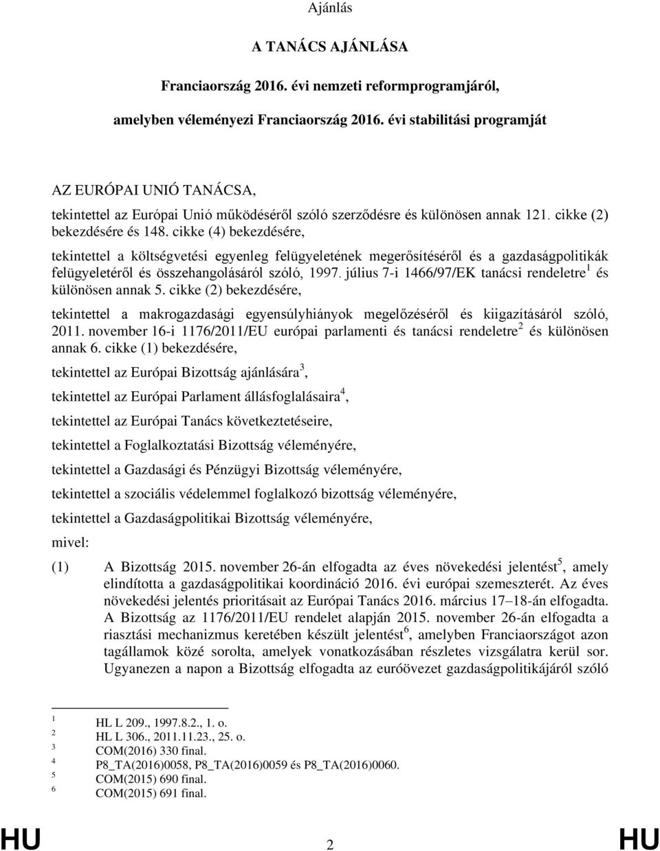 cikke (4) bekezdésére, tekintettel a költségvetési egyenleg felügyeletének megerősítéséről és a gazdaságpolitikák felügyeletéről és összehangolásáról szóló, 1997.