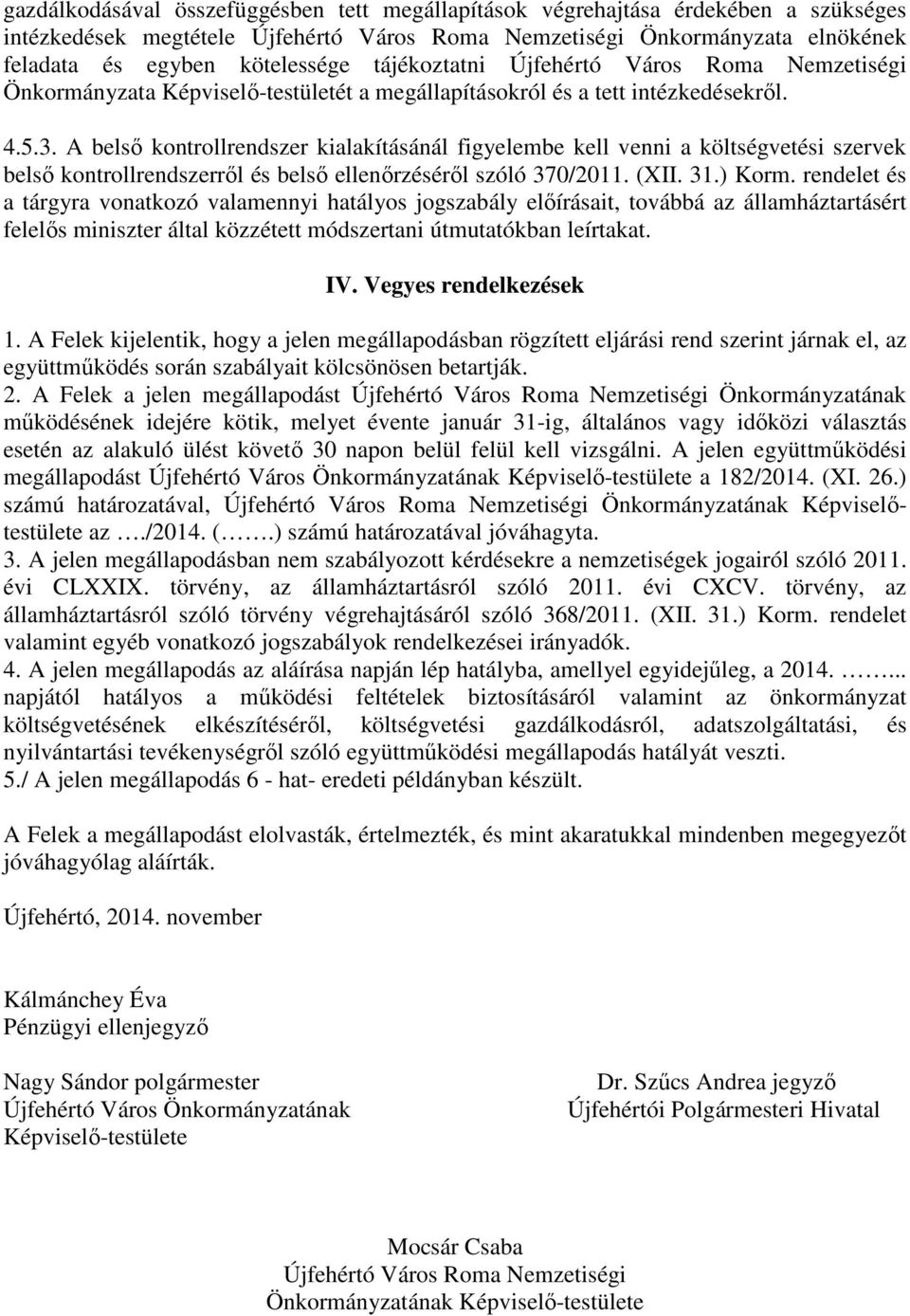 A belső kontrollrendszer kialakításánál figyelembe kell venni a költségvetési szervek belső kontrollrendszerről és belső ellenőrzéséről szóló 370/2011. (XII. 31.) Korm.