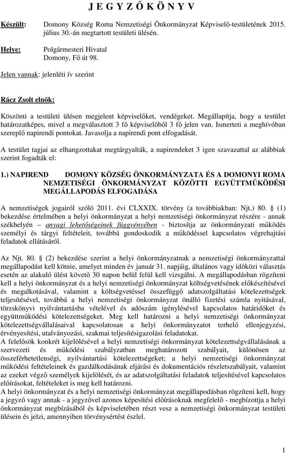 Megállapítja, hogy a testület határozatképes, mivel a megválasztott 3 fő képviselőből 3 fő jelen van. Ismerteti a meghívóban szereplő napirendi pontokat. Javasolja a napirendi pont elfogadását.