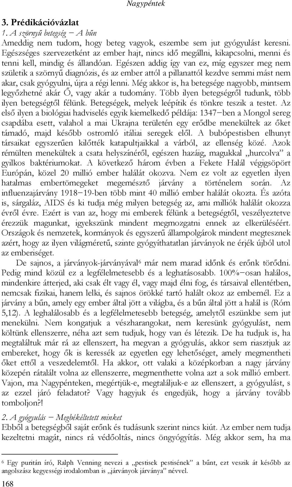 Egészen addig így van ez, míg egyszer meg nem születik a szörnyő diagnózis, és az ember attól a pillanattól kezdve semmi mást nem akar, csak gyógyulni, újra a régi lenni.