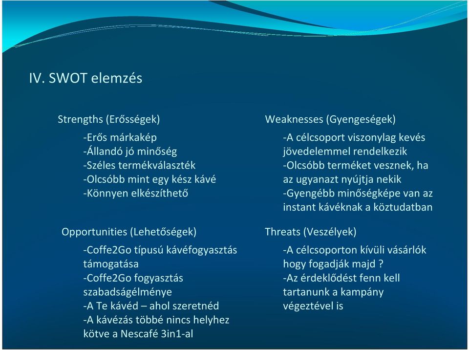 kötve a Nescafé 3in1-al Weaknesses(Gyengeségek) -A célcsoport viszonylag kevés jövedelemmel rendelkezik -Olcsóbbterméket vesznek, ha az ugyanazt nyújtja nekik