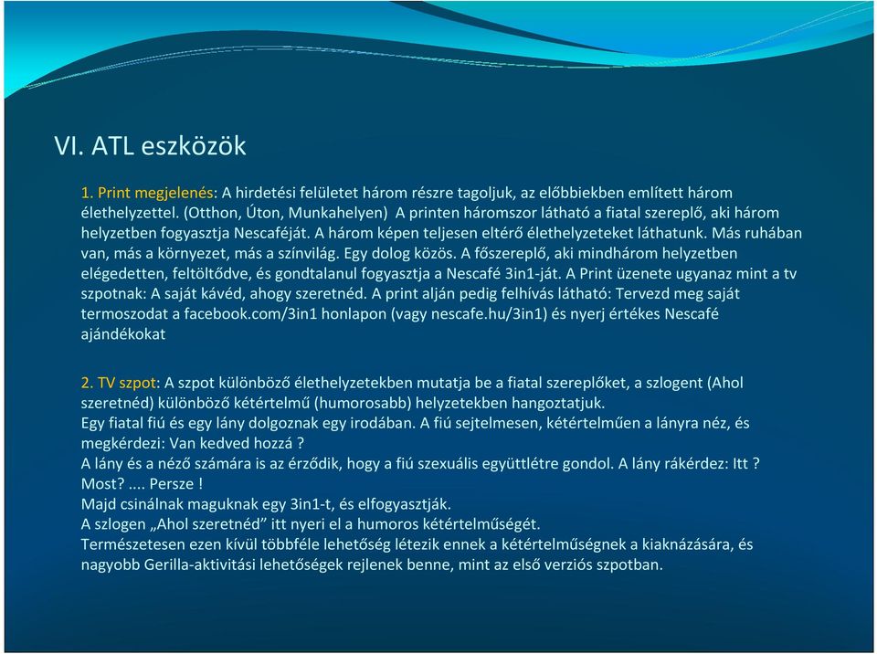 Más ruhában van, más a környezet, más a színvilág. Egy dolog közös. A főszereplő, aki mindhárom helyzetben elégedetten, feltöltődve, és gondtalanul fogyasztja a Nescafé3in1-ját.