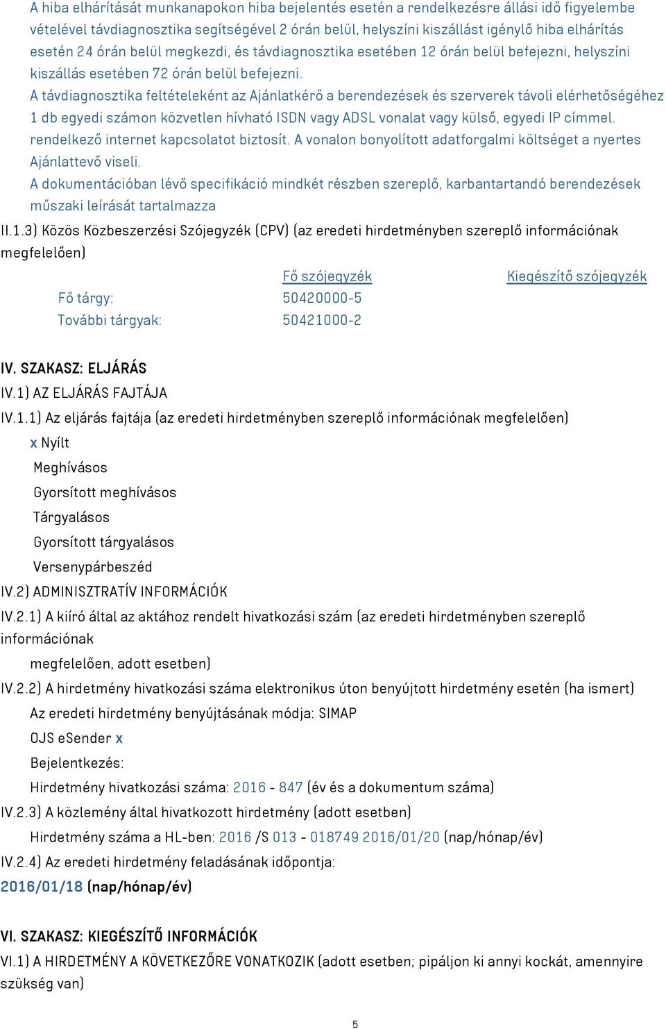 A távdiagnosztika feltételeként az Ajánlatkérő a berendezések és szerverek távoli elérhetőségéhez 1 db egyedi számon közvetlen hívható ISDN vagy ADSL vonalat vagy külső, egyedi IP címmel.