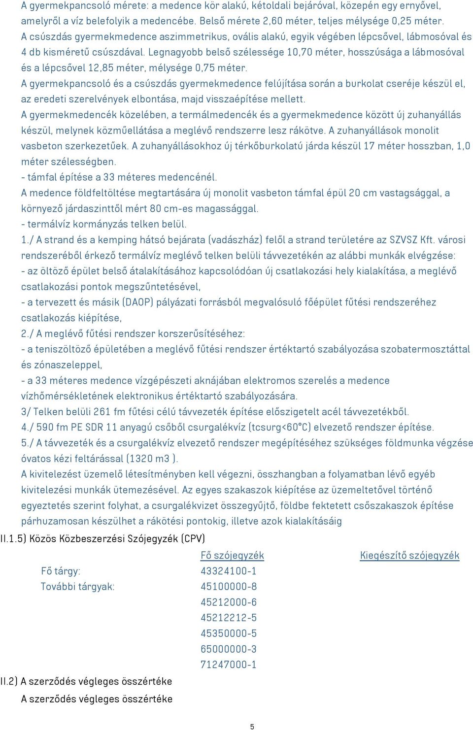 Legnagyobb belső szélessége 10,70 méter, hosszúsága a lábmosóval és a lépcsővel 12,85 méter, mélysége 0,75 méter.