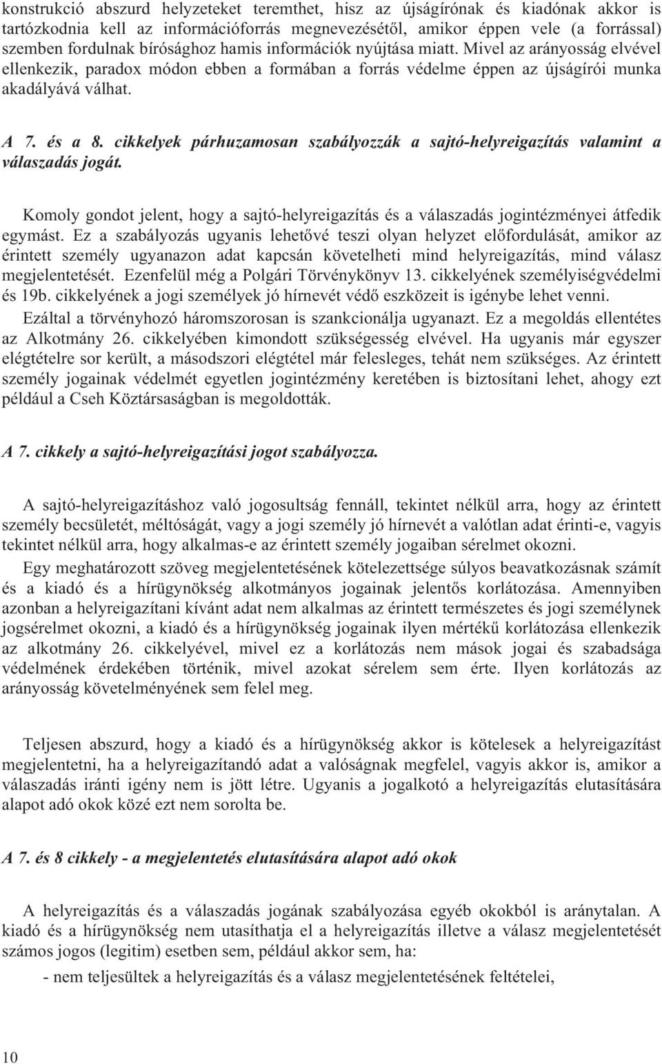 cikkelyek párhuzamosan szabályozzák a sajtó-helyreigazítás valamint a válaszadás jogát. Komoly gondot jelent, hogy a sajtó-helyreigazítás és a válaszadás jogintézményei átfedik egymást.