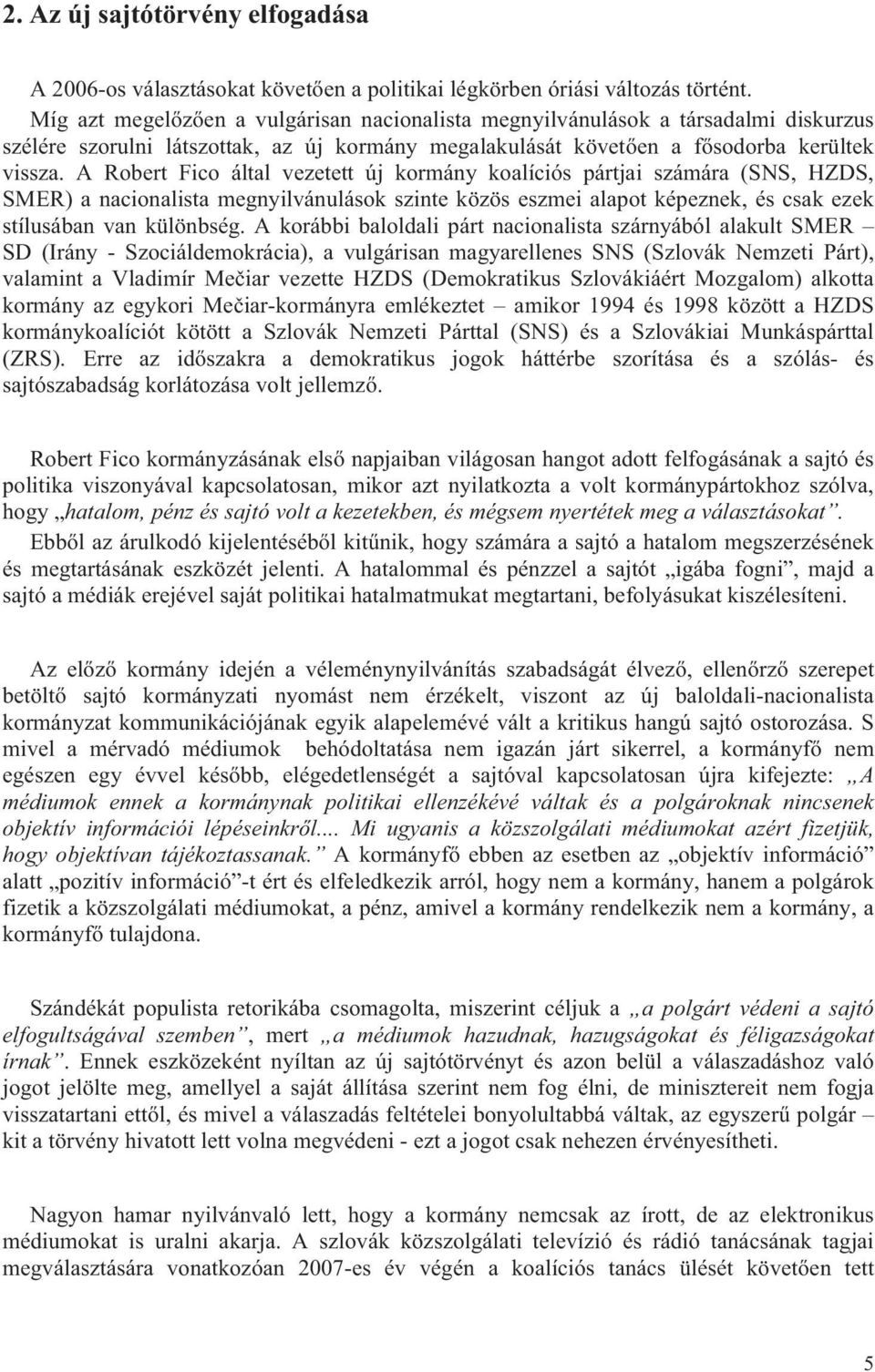 A Robert Fico által vezetett új kormány koalíciós pártjai számára (SNS, HZDS, SMER) a nacionalista megnyilvánulások szinte közös eszmei alapot képeznek, és csak ezek stílusában van különbség.