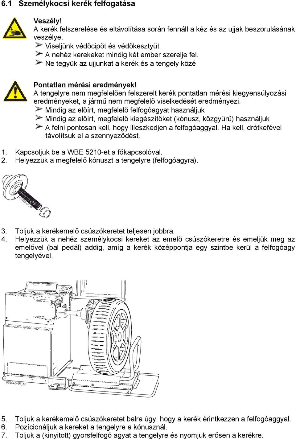 A tengelyre nem megfelelően felszerelt kerék pontatlan mérési kiegyensúlyozási eredményeket, a jármű nem megfelelő viselkedését eredményezi.