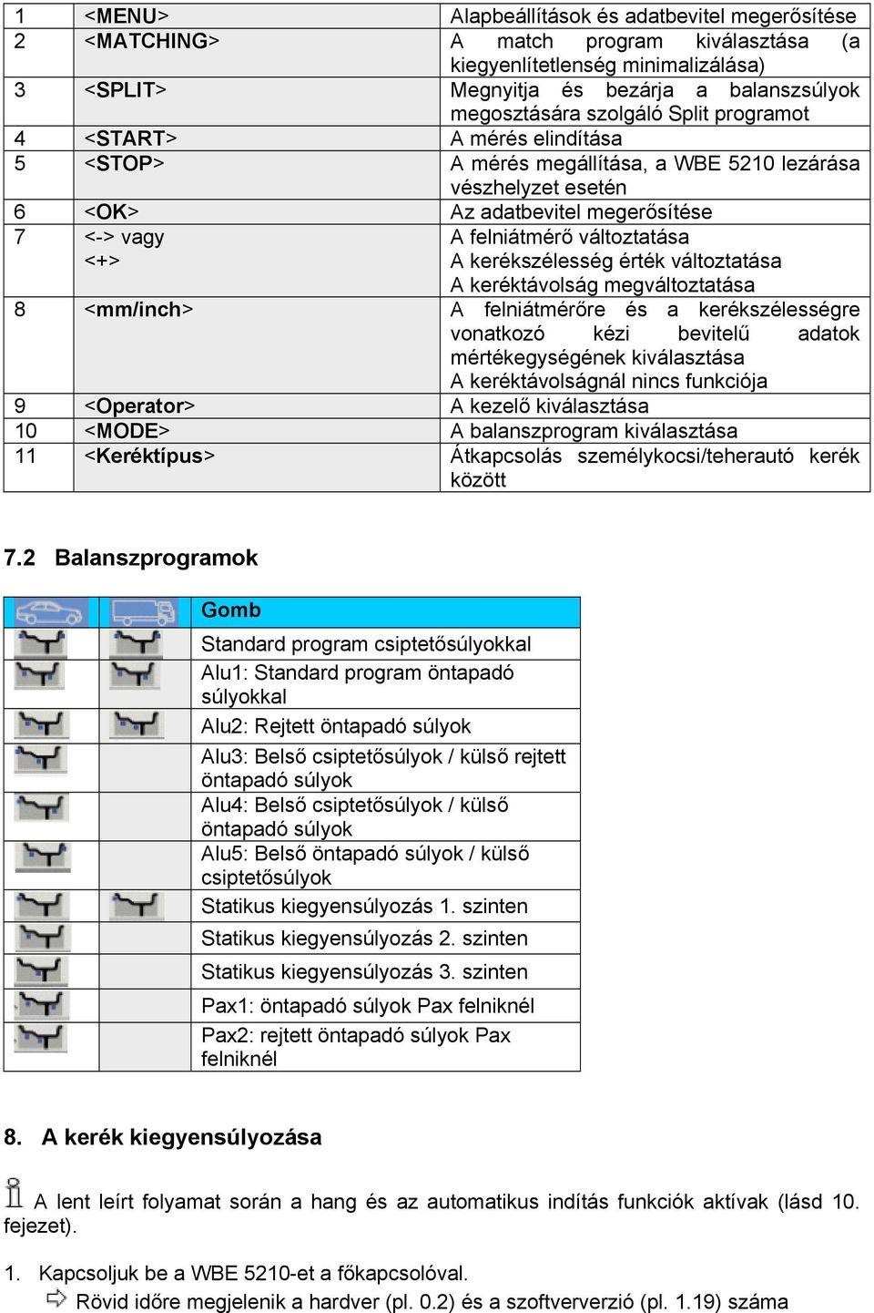 A kerékszélesség érték változtatása A keréktávolság megváltoztatása 8 <mm/inch> A felniátmérőre és a kerékszélességre vonatkozó kézi bevitelű adatok mértékegységének kiválasztása A keréktávolságnál