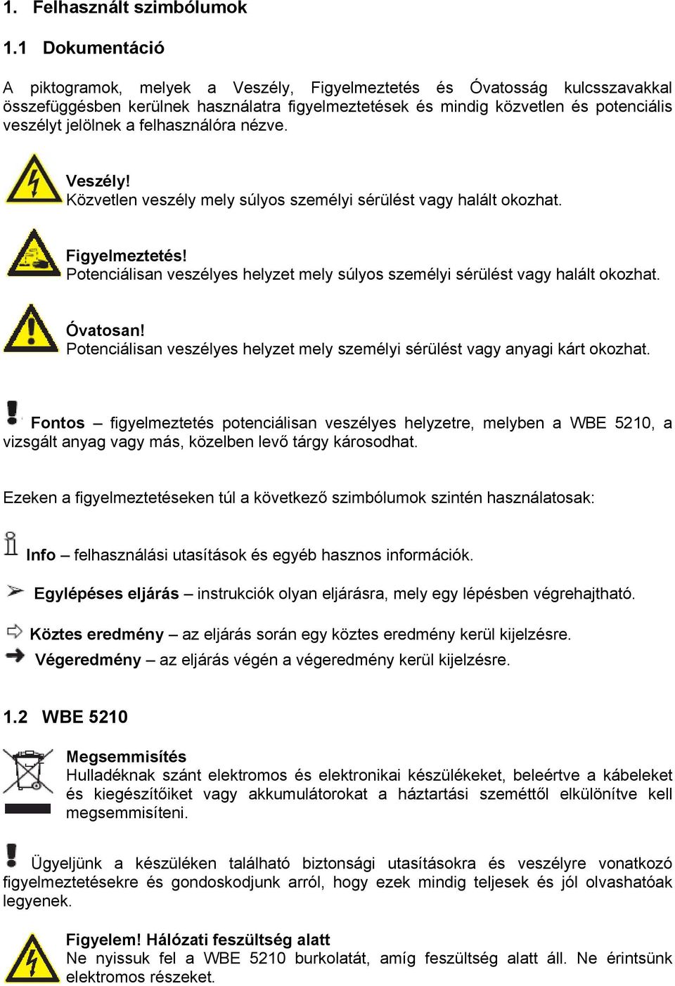 felhasználóra nézve. Veszély! Közvetlen veszély mely súlyos személyi sérülést vagy halált okozhat. Figyelmeztetés! Potenciálisan veszélyes helyzet mely súlyos személyi sérülést vagy halált okozhat.