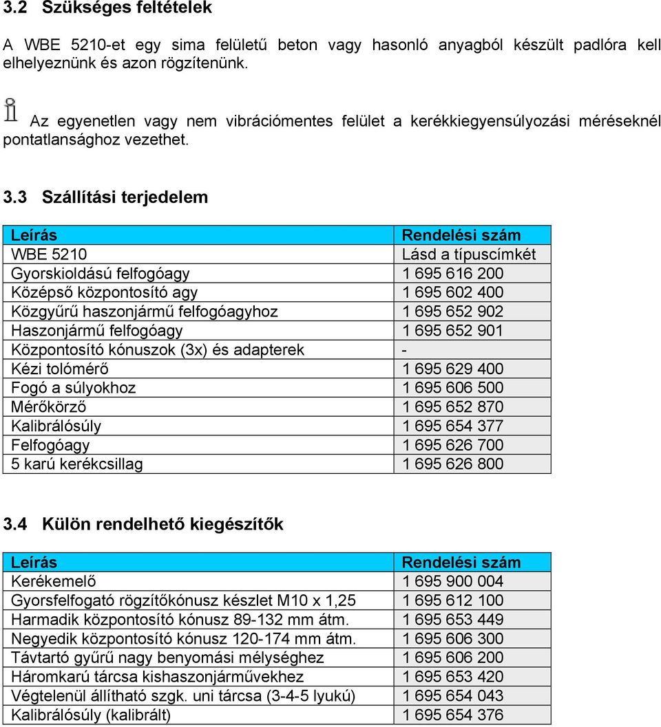 3 Szállítási terjedelem Leírás Rendelési szám WBE 5210 Lásd a típuscímkét Gyorskioldású felfogóagy 1 695 616 200 Középső központosító agy 1 695 602 400 Közgyűrű haszonjármű felfogóagyhoz 1 695 652