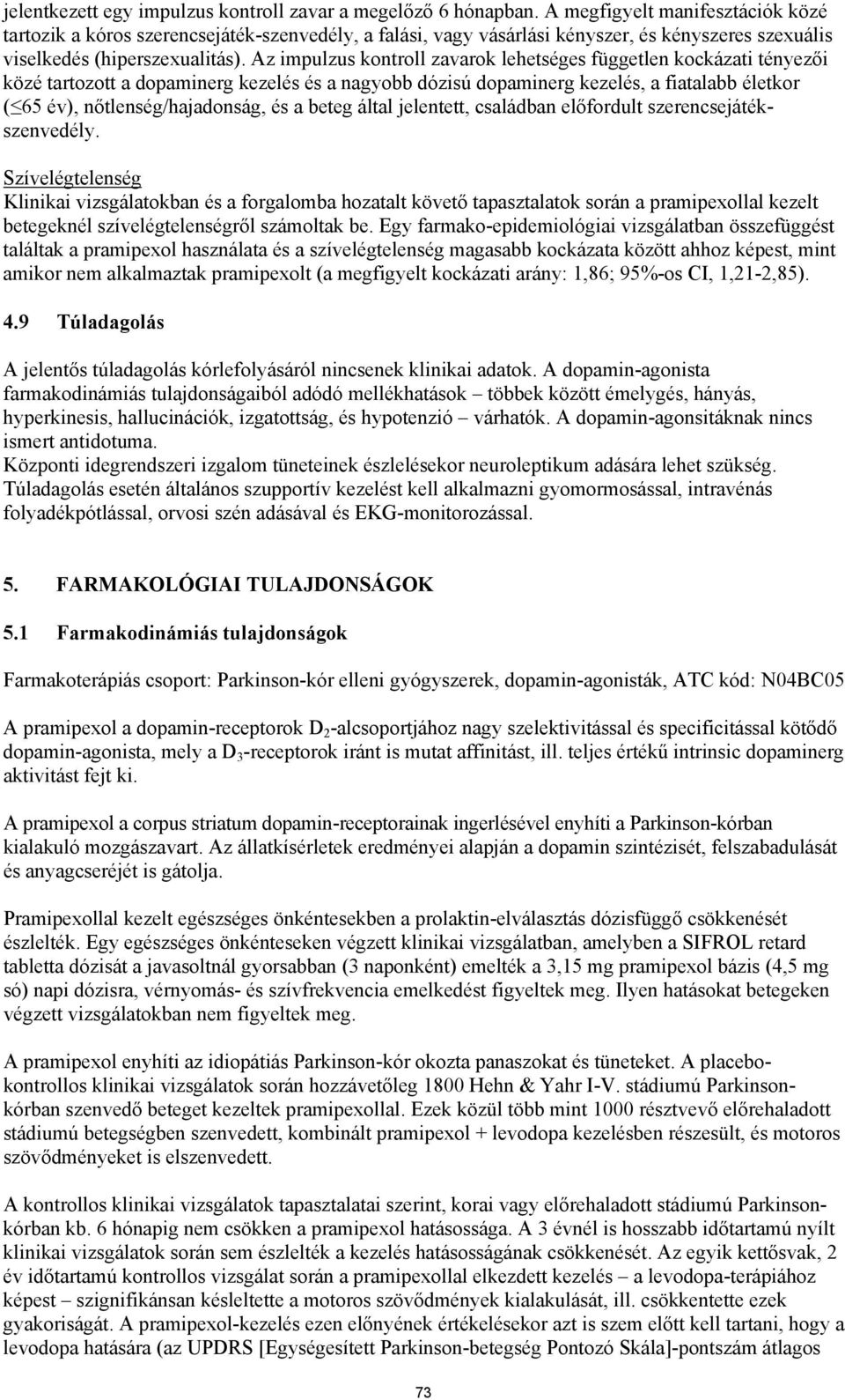 Az impulzus kontroll zavarok lehetséges független kockázati tényezői közé tartozott a dopaminerg kezelés és a nagyobb dózisú dopaminerg kezelés, a fiatalabb életkor ( 65 év), nőtlenség/hajadonság, és