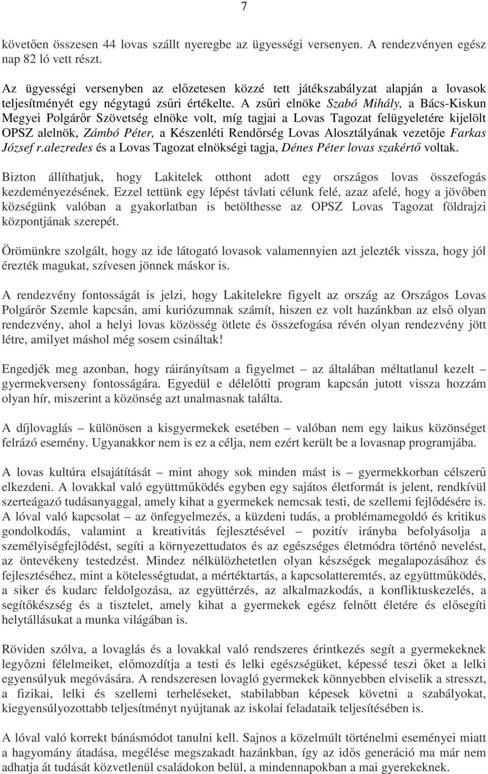 A zsűri elnöke Szabó Mihály, a Bács-Kiskun Megyei Polgárőr Szövetség elnöke volt, míg tagjai a Lovas Tagozat felügyeletére kijelölt OPSZ alelnök, Zámbó Péter, a Készenléti Rendőrség Lovas