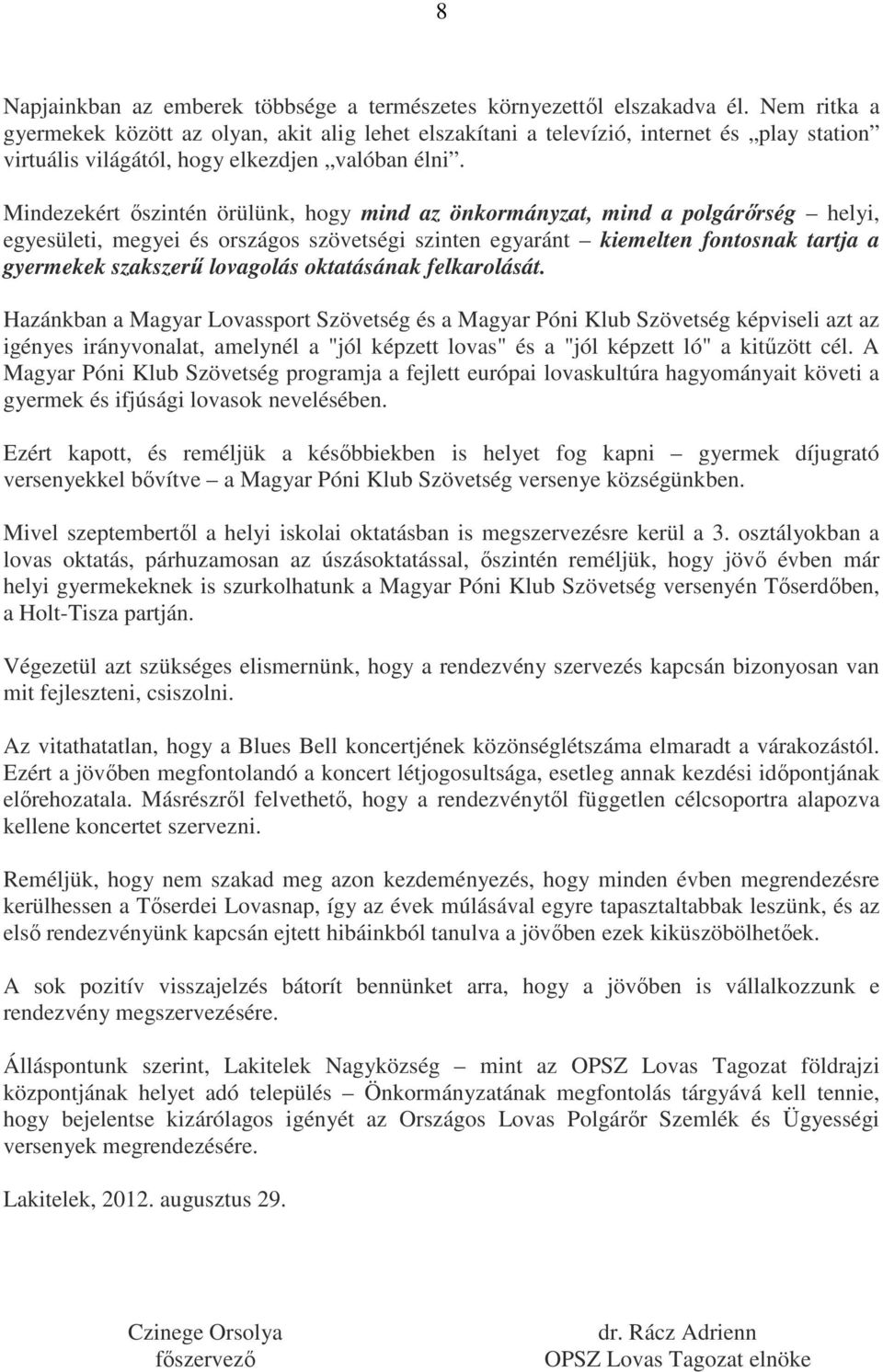 Mindezekért őszintén örülünk, hogy mind az önkormányzat, mind a polgárőrség helyi, egyesületi, megyei és országos szövetségi szinten egyaránt kiemelten fontosnak tartja a gyermekek szakszerű