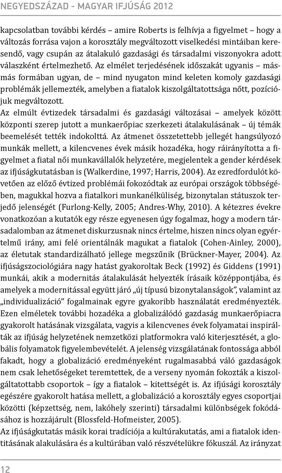 Az elmélet terjedésének időszakát ugyanis másmás formában ugyan, de mind nyugaton mind keleten komoly gazdasági problémák jellemezték, amelyben a fiatalok kiszolgáltatottsága nőtt, pozíciójuk