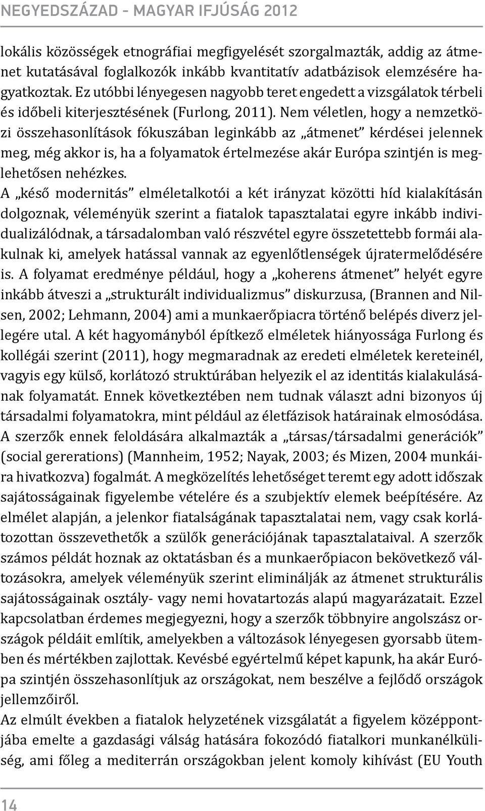 Nem véletlen, hogy a nemzetközi összehasonlítások fókuszában leginkább az átmenet kérdései jelennek meg, még akkor is, ha a folyamatok értelmezése akár Európa szintjén is meglehetősen nehézkes.