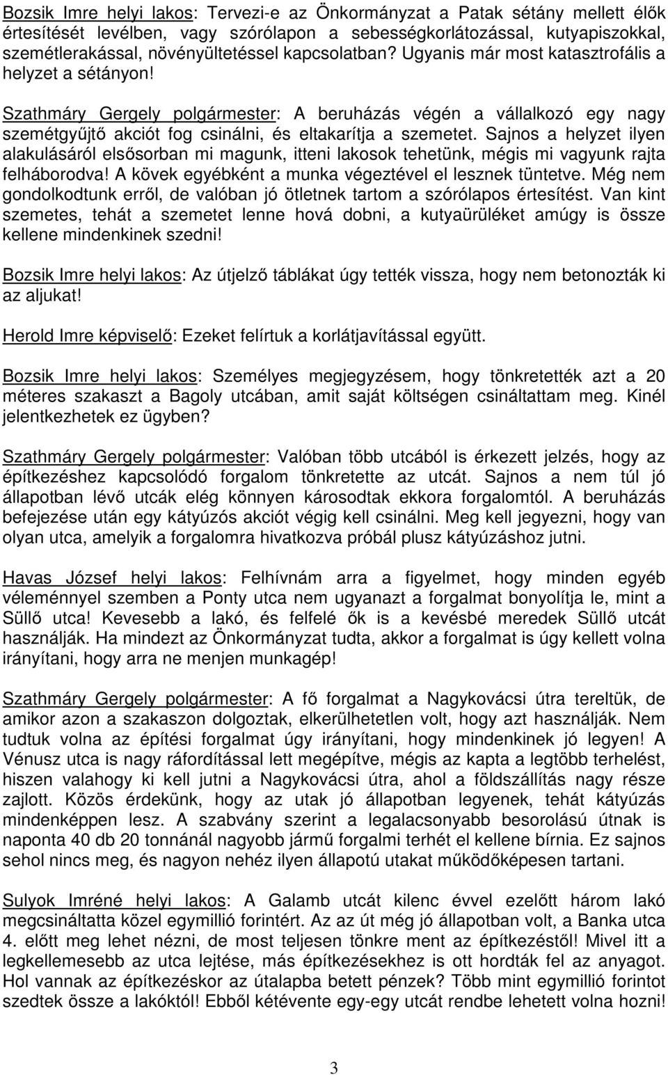 Sajnos a helyzet ilyen alakulásáról elsősorban mi magunk, itteni lakosok tehetünk, mégis mi vagyunk rajta felháborodva! A kövek egyébként a munka végeztével el lesznek tüntetve.