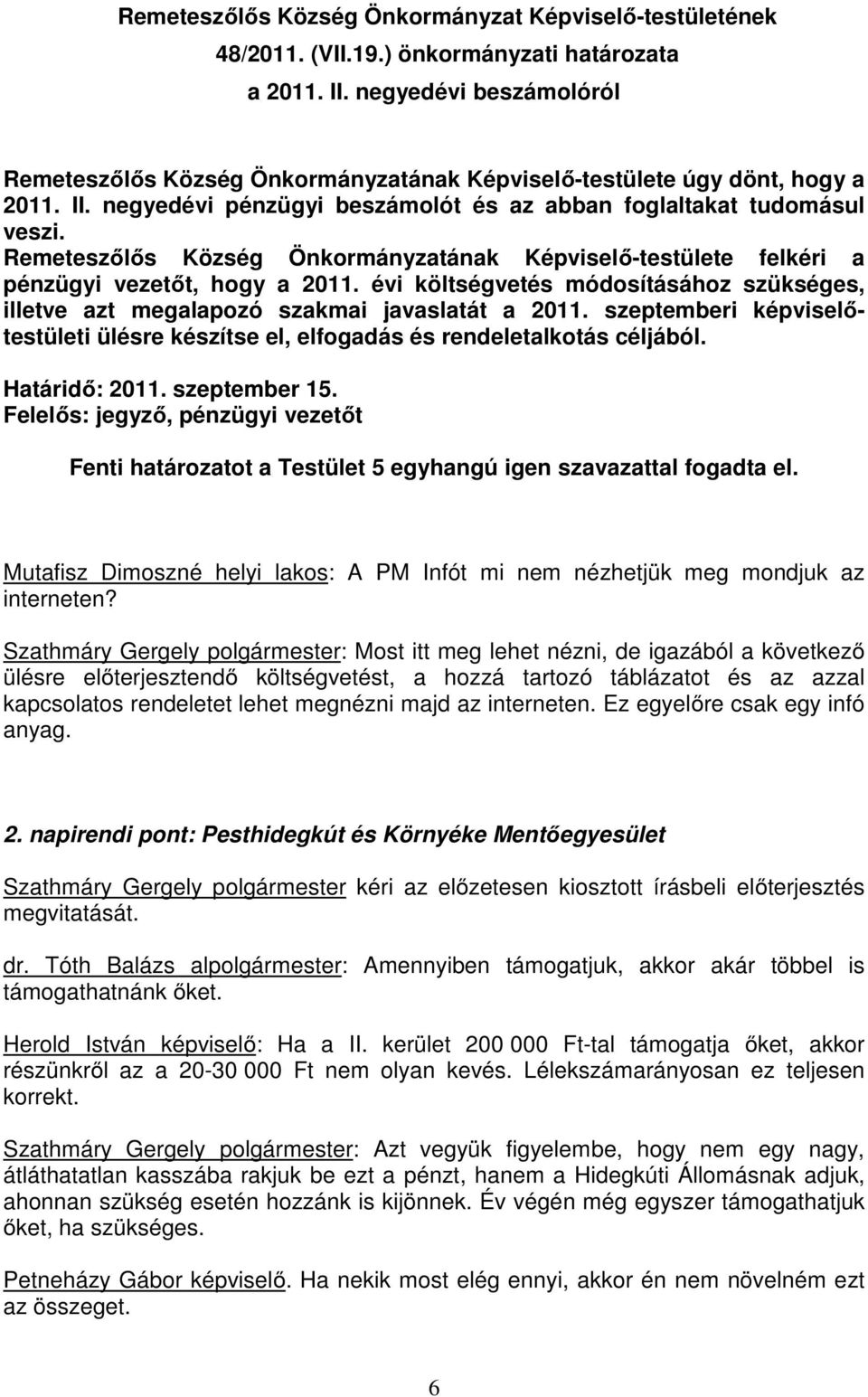 Remeteszőlős Község Önkormányzatának Képviselő-testülete felkéri a pénzügyi vezetőt, hogy a 2011. évi költségvetés módosításához szükséges, illetve azt megalapozó szakmai javaslatát a 2011.