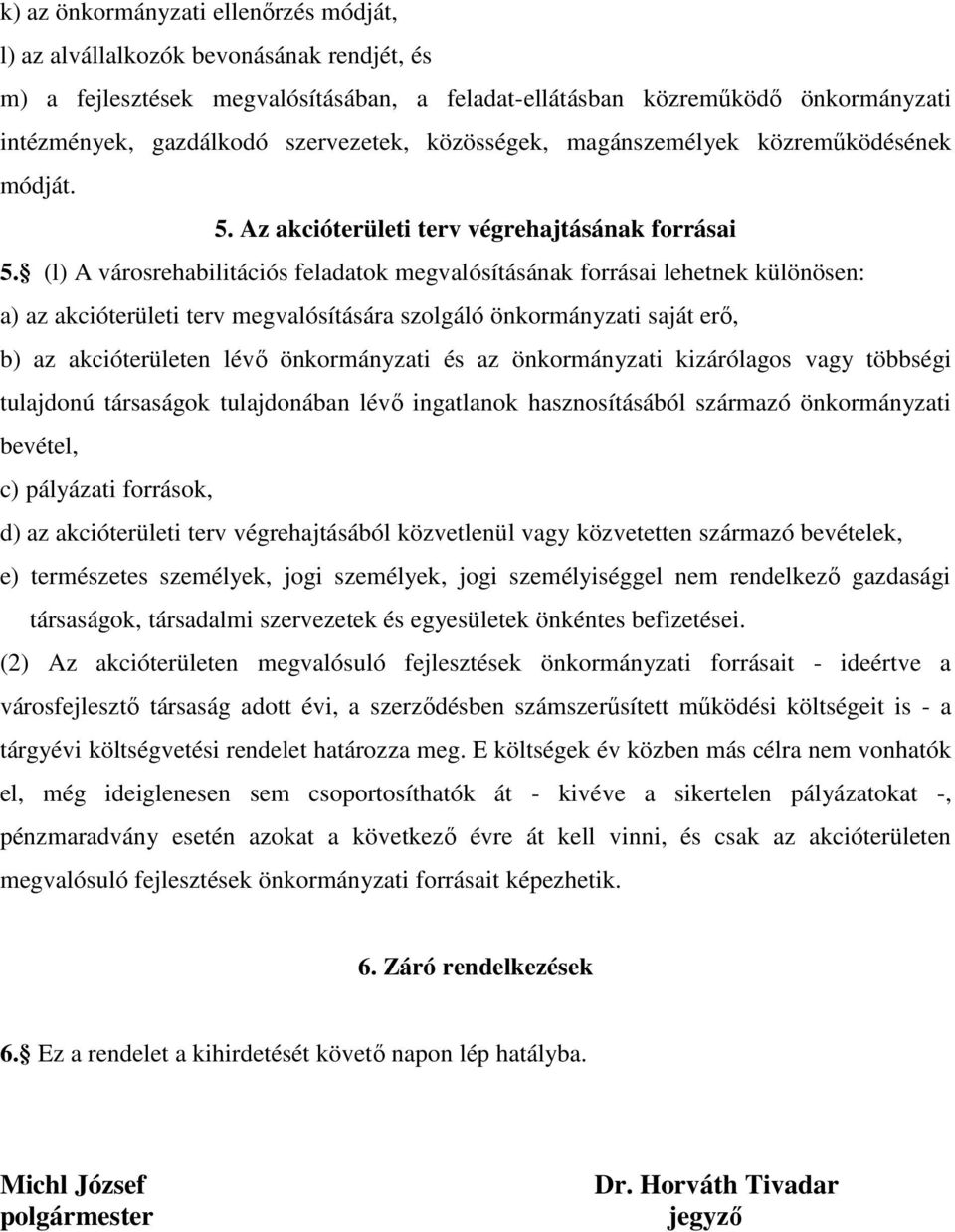 (l) A városrehabilitációs feladatok megvalósításának forrásai lehetnek különösen: a) az akcióterületi terv megvalósítására szolgáló önkormányzati saját erő, b) az akcióterületen lévő önkormányzati és