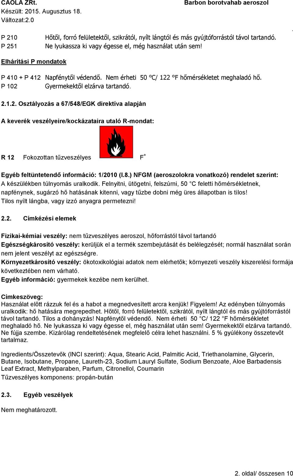 veszélyeire/kockázataira utaló R-mondat: R 12 Fokozottan tűzveszélyes F + Egyéb feltüntetendő információ: 1/2010 (I8) NFGM (aeroszolokra vonatkozó) rendelet szerint: A készülékben túlnyomás uralkodik