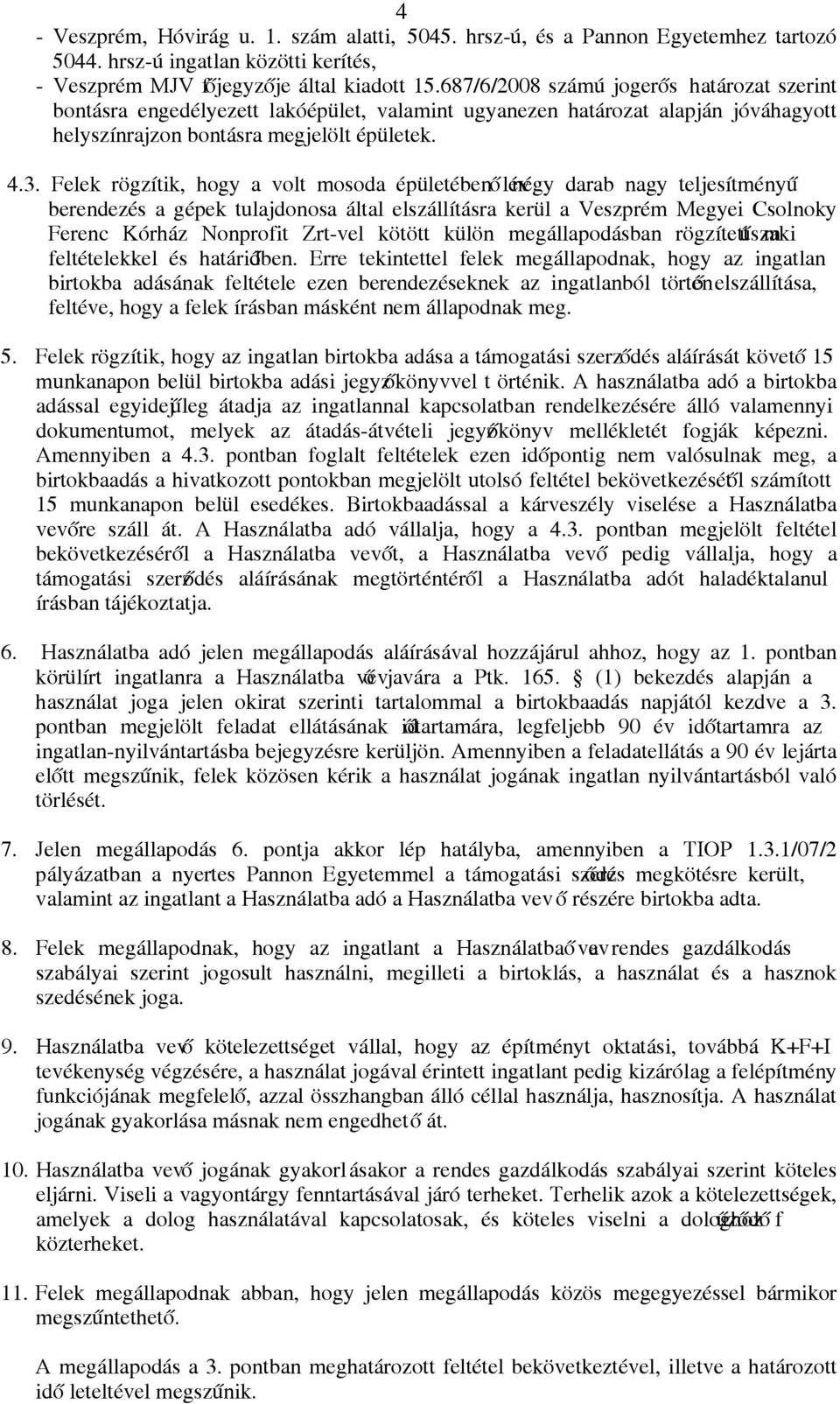 Felek rögzítik, hogy a volt mosoda épületében ő lév négy darab nagy teljesítményű berendezés a gépek tulajdonosa által elszállításra kerül a Veszprém Megyei Csolnoky Ferenc Kórház Nonprofit Zrt-vel