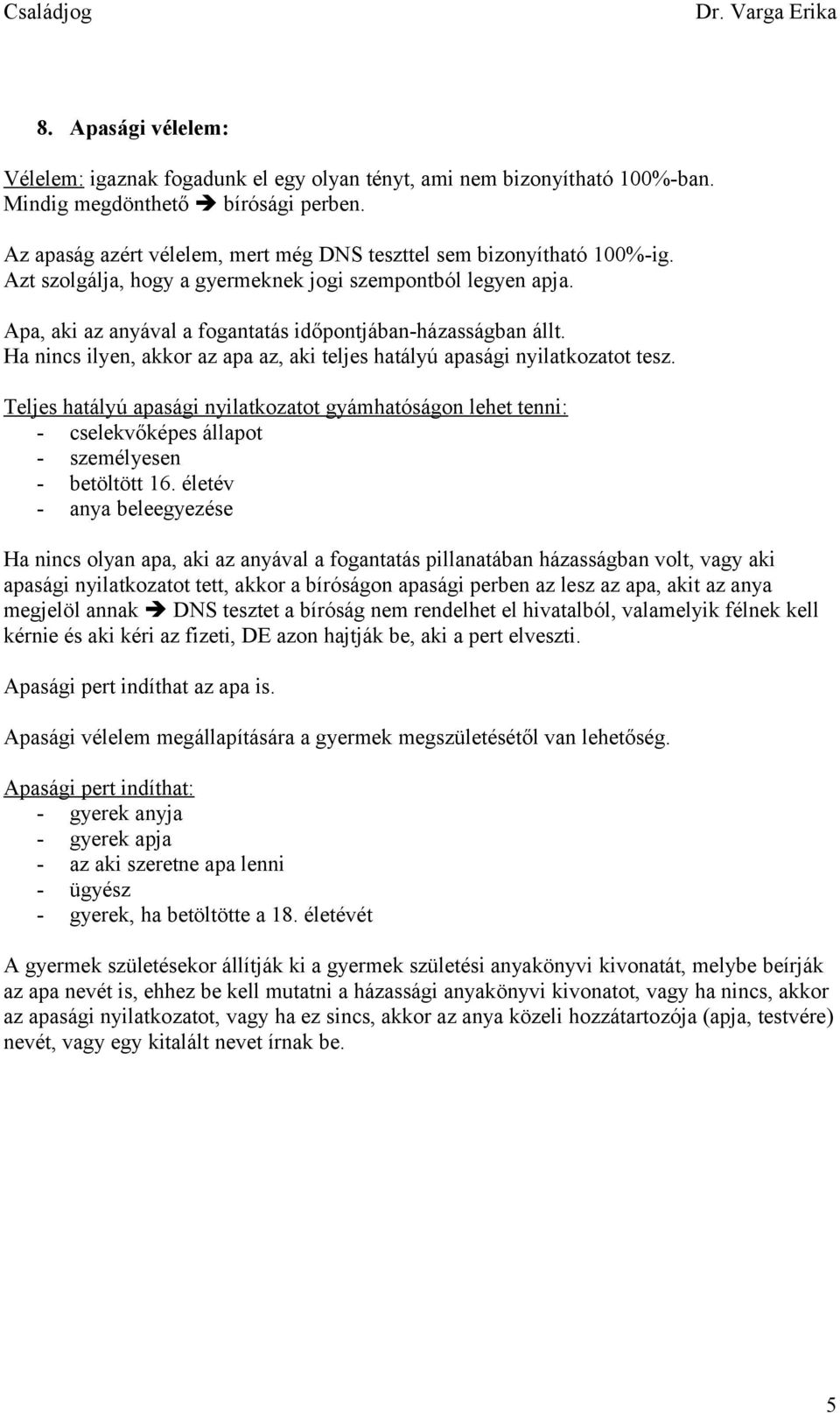 Ha nincs ilyen, akkor az apa az, aki teljes hatályú apasági nyilatkozatot tesz. Teljes hatályú apasági nyilatkozatot gyámhatóságon lehet tenni: - cselekvőképes állapot - személyesen - betöltött 16.