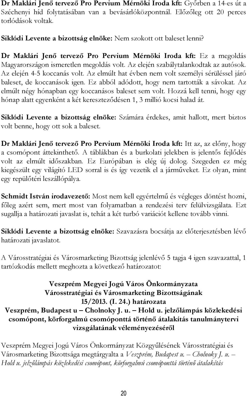 Az elején szabálytalankodtak az autósok. Az elején 4-5 koccanás volt. Az elmúlt hat évben nem volt személyi sérüléssel járó baleset, de koccanások igen. Ez abból adódott, hogy nem tartották a sávokat.