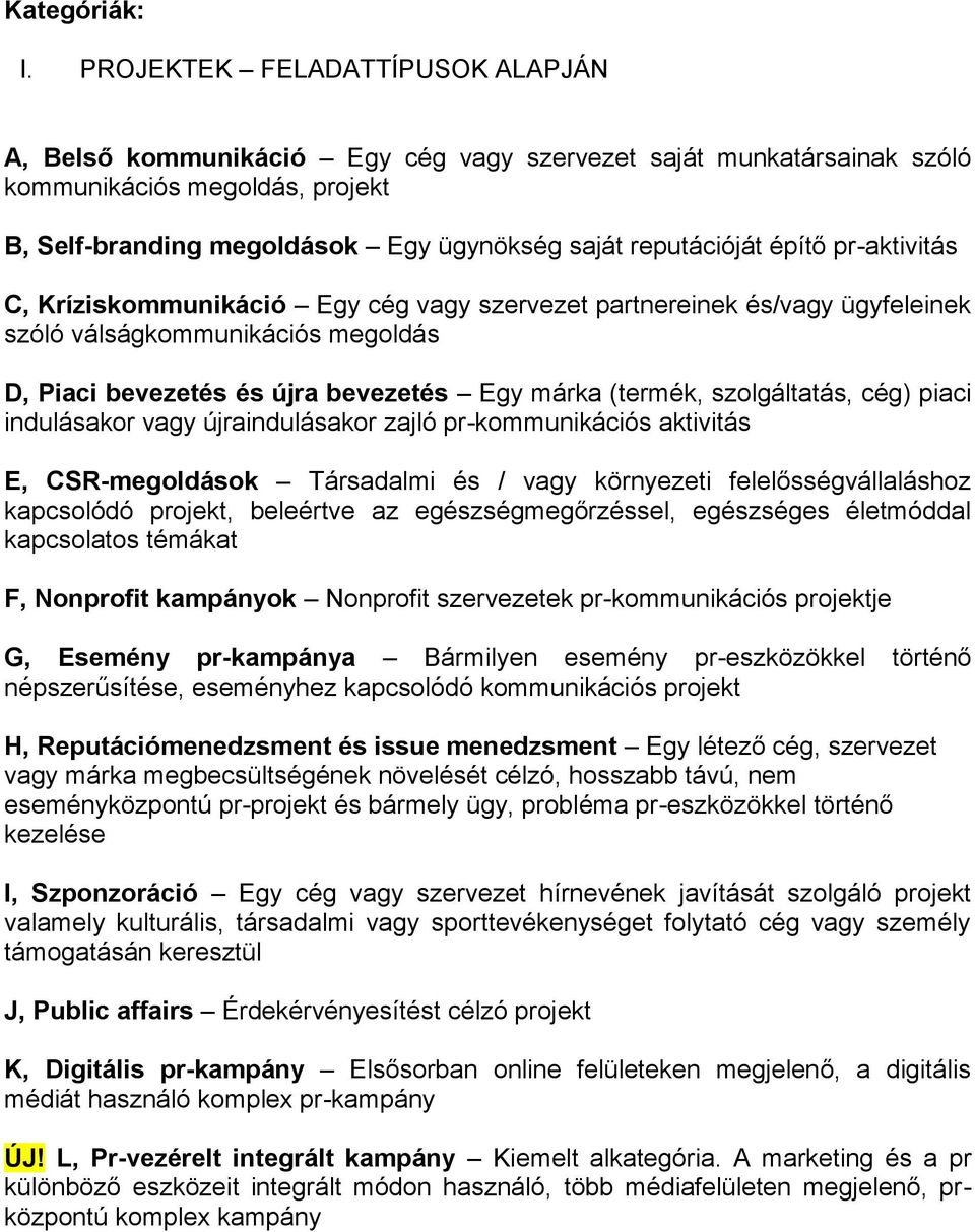 építő pr-aktivitás C, Kríziskommunikáció Egy cég vagy szervezet partnereinek és/vagy ügyfeleinek szóló válságkommunikációs megoldás D, Piaci bevezetés és újra bevezetés Egy márka (termék,