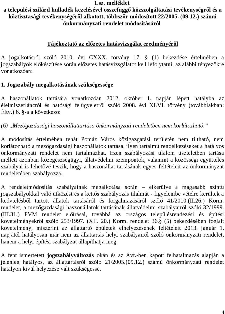 (1) bekezdése értelmében a jogszabályok előkészítése során előzetes hatásvizsgálatot kell lefolytatni, az alábbi tényezőkre vonatkozóan: 1.