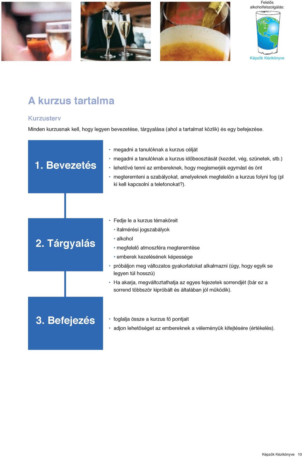 ) lehetővé tenni az embereknek, hogy megismerjék egymást és önt megteremteni a szabályokat, amelyeknek megfelelőn a kurzus folyni fog (pl ki kell kapcsolni a telefonokat?). 2.