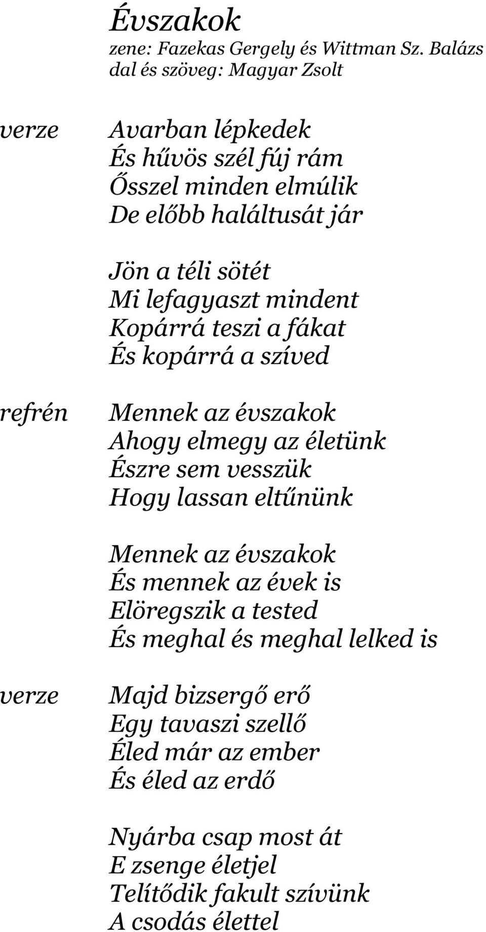 Kopárrá teszi a fákat És kopárrá a szíved Mennek az évszakok Ahogy elmegy az életünk Észre sem vesszük Hogy lassan eltűnünk Mennek az