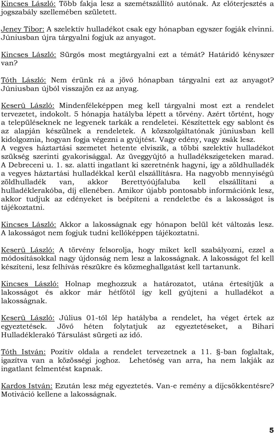 Júniusban újból visszajön ez az anyag. Keserű László: Mindenféleképpen meg kell tárgyalni most ezt a rendelet tervezetet, indokolt. 5 hónapja hatályba lépett a törvény.