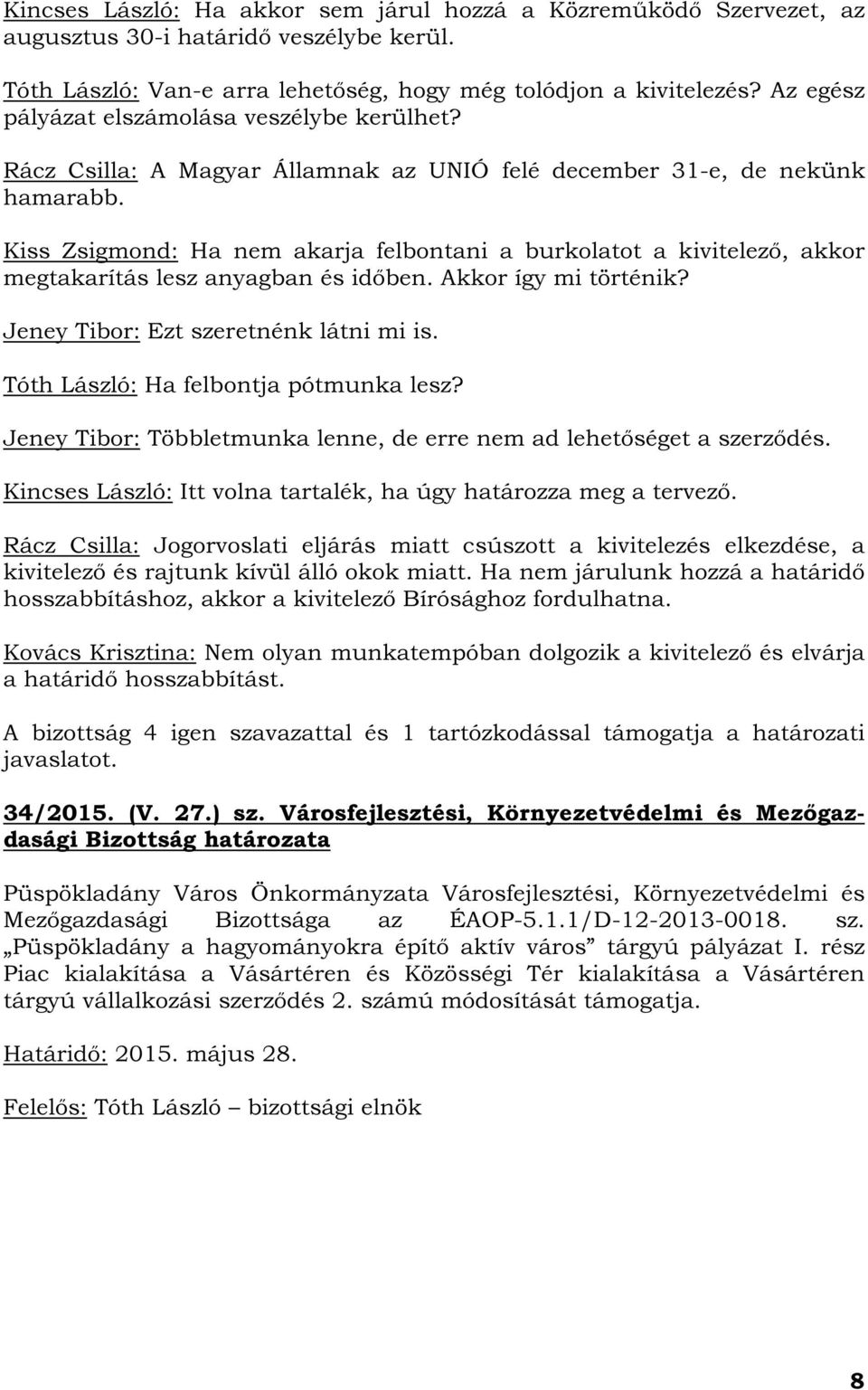 Kiss Zsigmond: Ha nem akarja felbontani a burkolatot a kivitelező, akkor megtakarítás lesz anyagban és időben. Akkor így mi történik? Jeney Tibor: Ezt szeretnénk látni mi is.