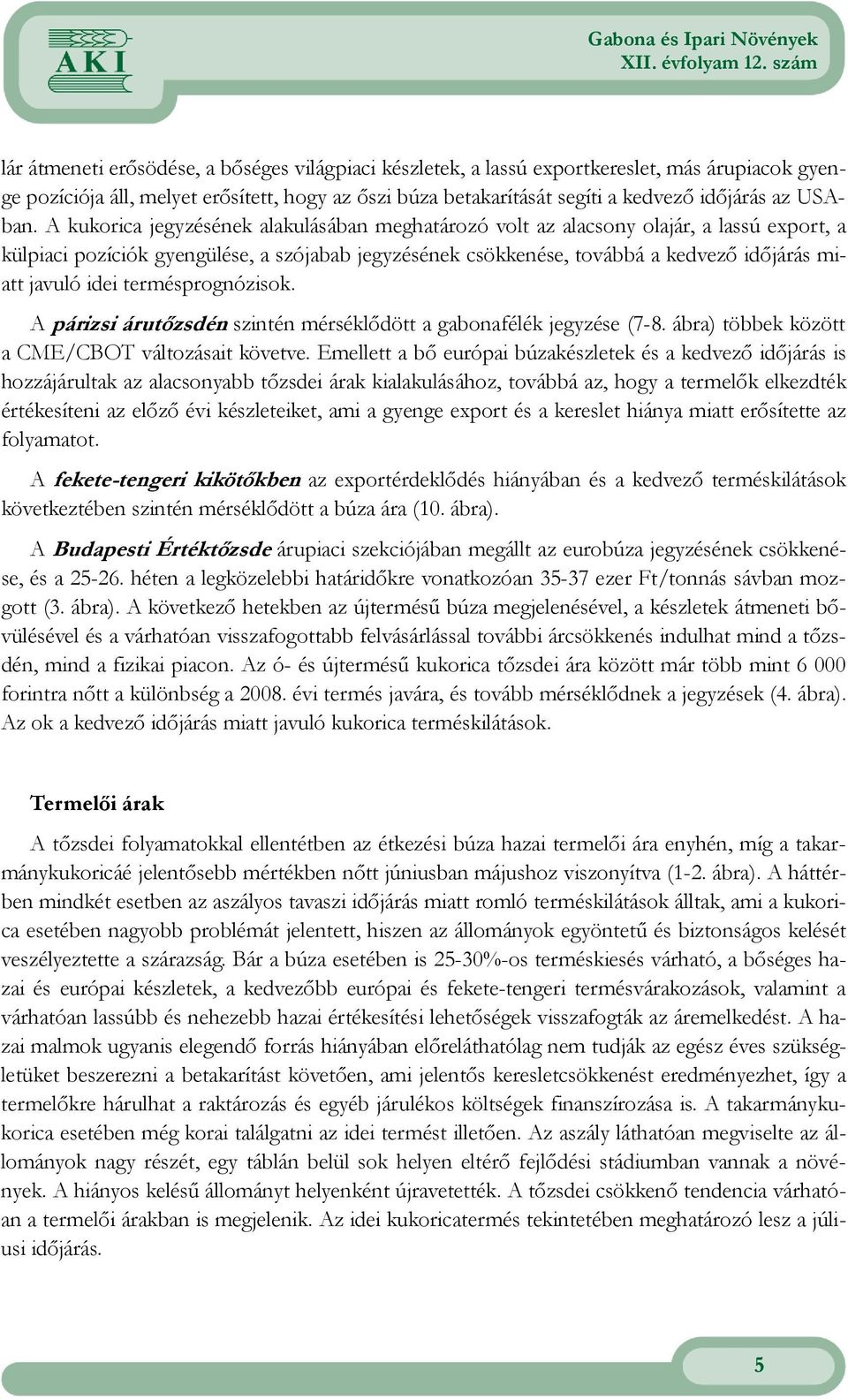 A kukorica jegyzésének alakulásában meghatározó volt az alacsony olajár, a lassú export, a külpiaci pozíciók gyengülése, a szójabab jegyzésének csökkenése, továbbá a kedvezı idıjárás miatt javuló