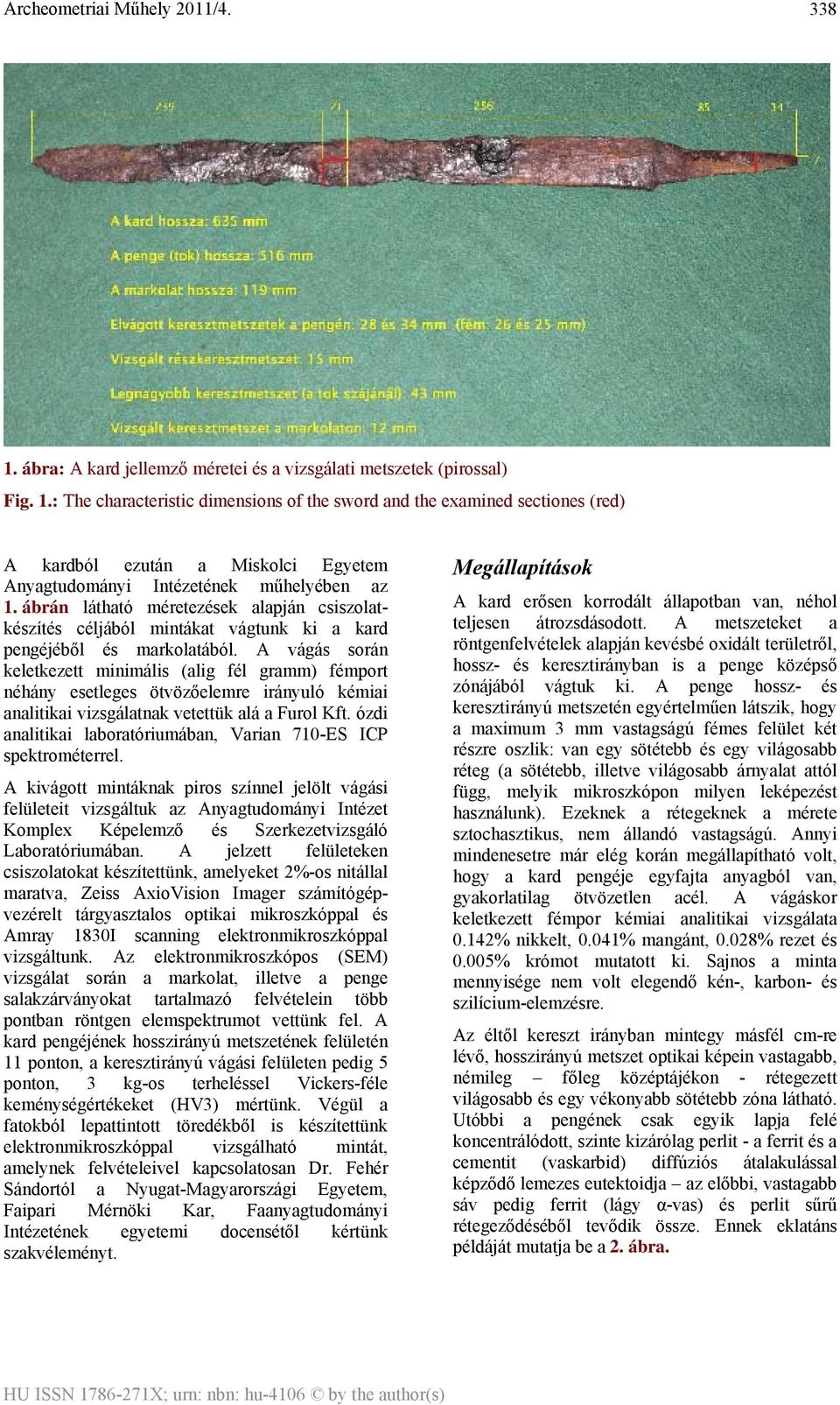 A vágás során keletkezett minimális (alig fél gramm) fémport néhány esetleges ötvözőelemre irányuló kémiai analitikai vizsgálatnak vetettük alá a Furol Kft.