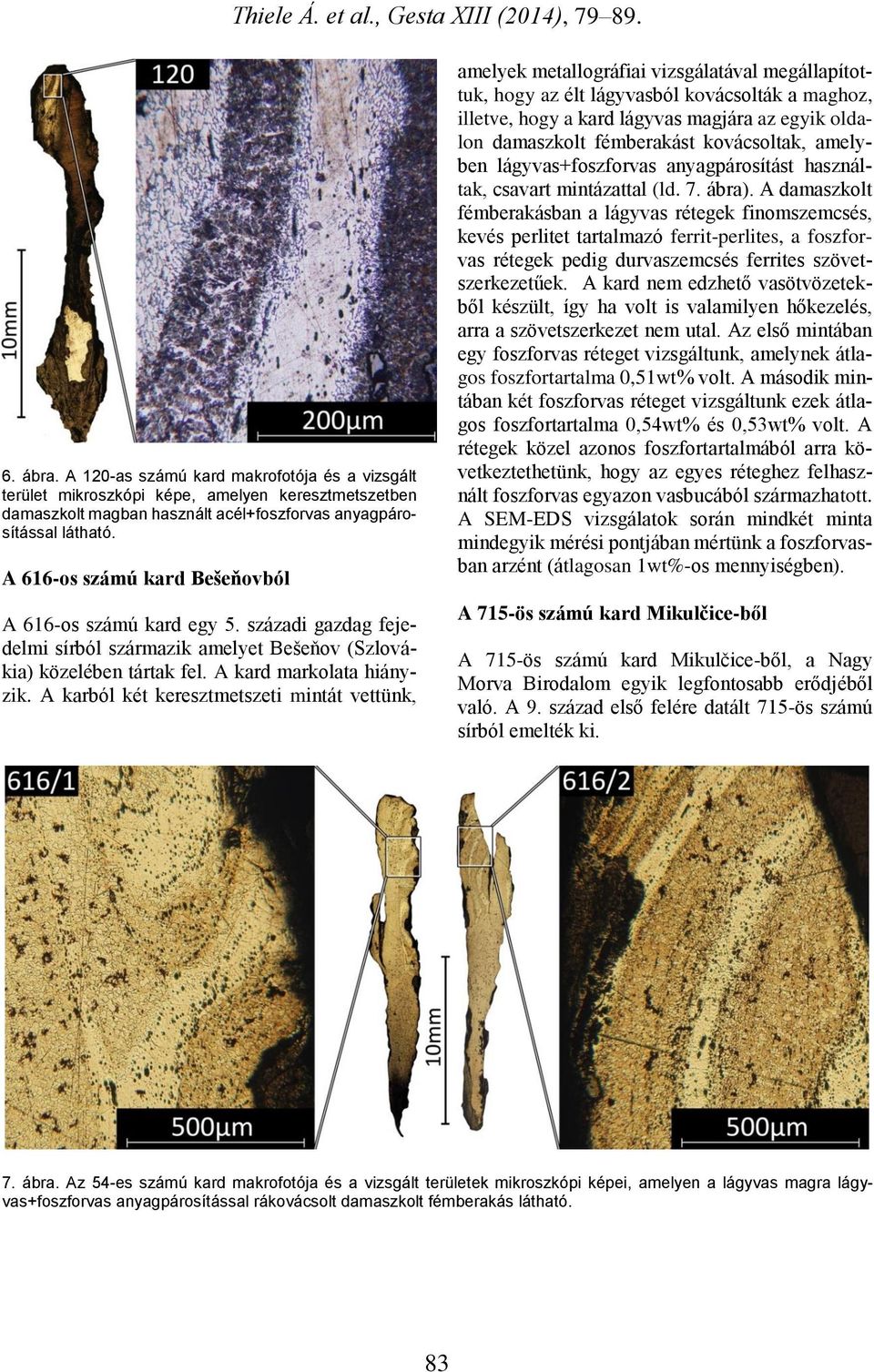 A karból két keresztmetszeti mintát vettünk, amelyek metallográfiai vizsgálatával megállapítottuk, hogy az élt lágyvasból kovácsolták a maghoz, illetve, hogy a kard lágyvas magjára az egyik oldalon