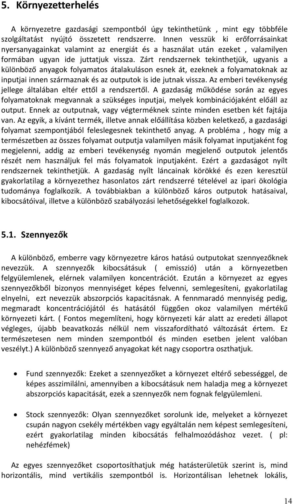 Zárt rendszernek tekinthetjük, ugyanis a különböző anyagok folyamatos átalakuláson esnek át, ezeknek a folyamatoknak az inputjai innen származnak és az outputok is ide jutnak vissza.